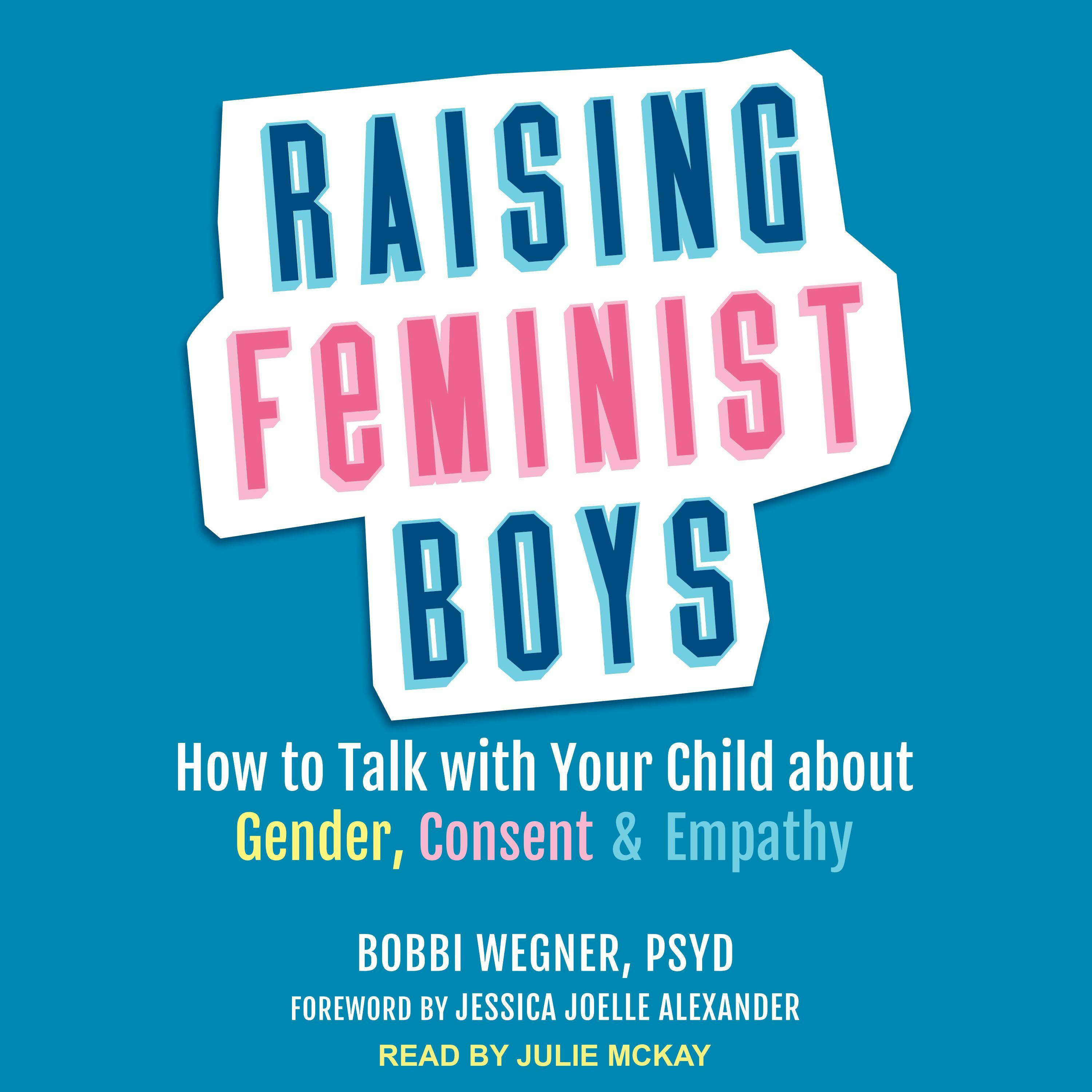 Raising Feminist Boys: How to Talk with Your Child About Gender, Consent, and Empathy - PsyD Bobbi Wegner