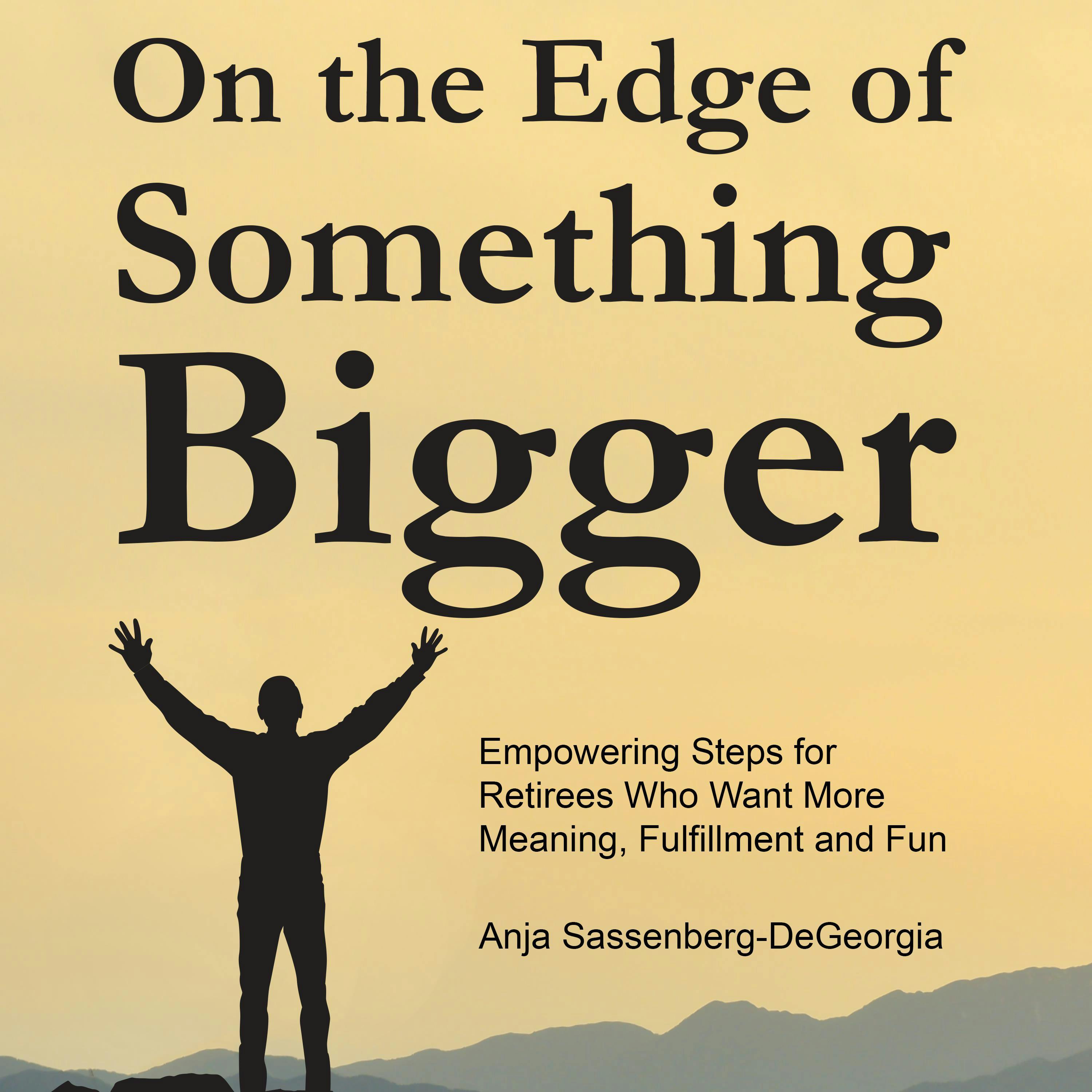 On the Edge of Something Bigger: Empowering Steps for Retirees Who Want More Meaning, Fulfillment and Fun - Anja Sassenberg-DeGeorgia