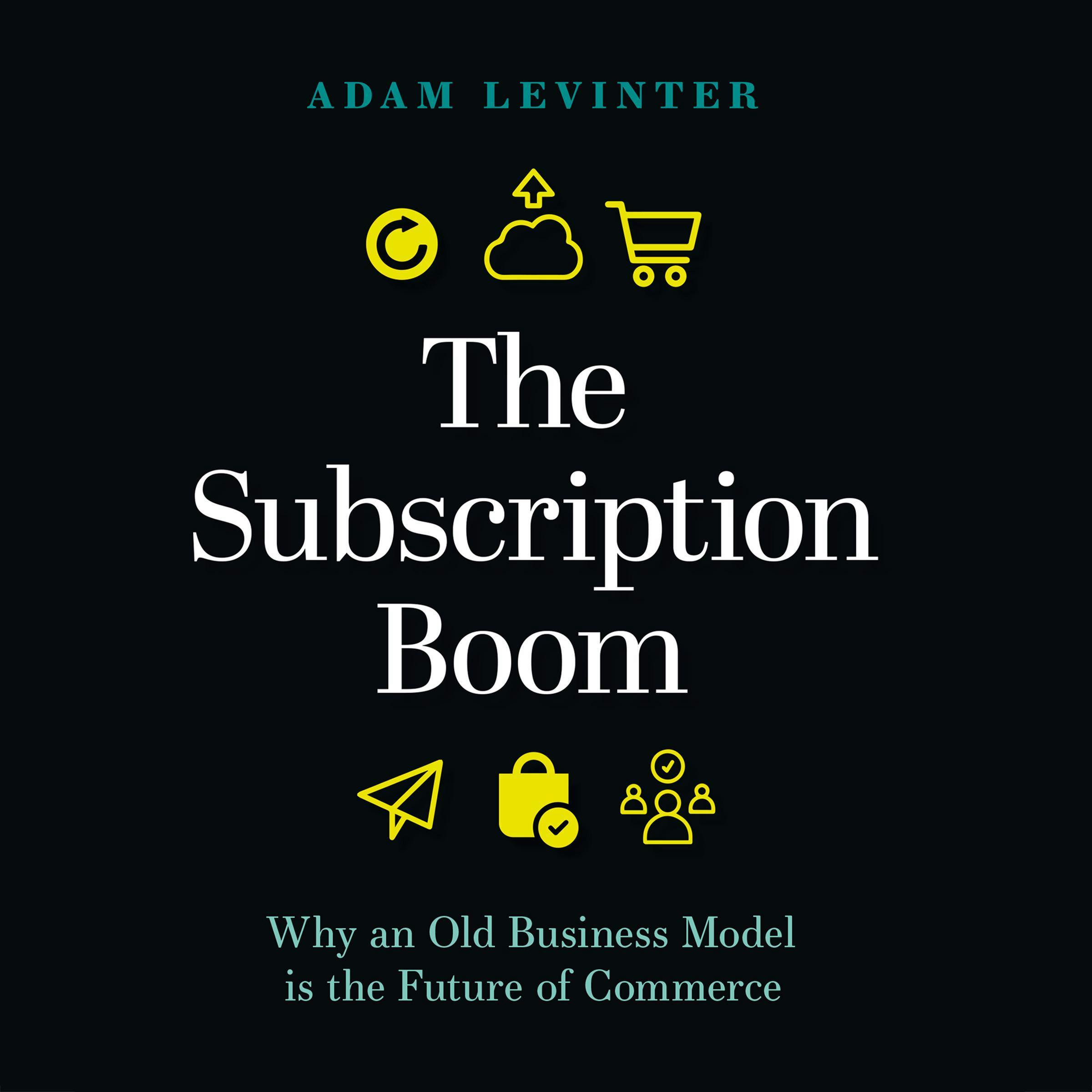The Subscription Boom: Why an Old Business Model is the Future of Commerce - Adam Levinter