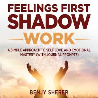 Feelings First Shadow Work: A Simple Approach to Self Love and Emotional Mastery (with Journal Prompts).