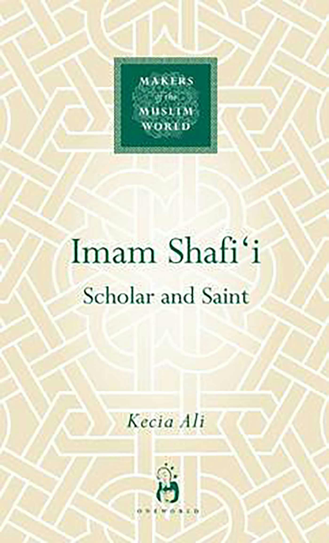Imam Shafi'i: Scholar and Saint - Kecia Ali