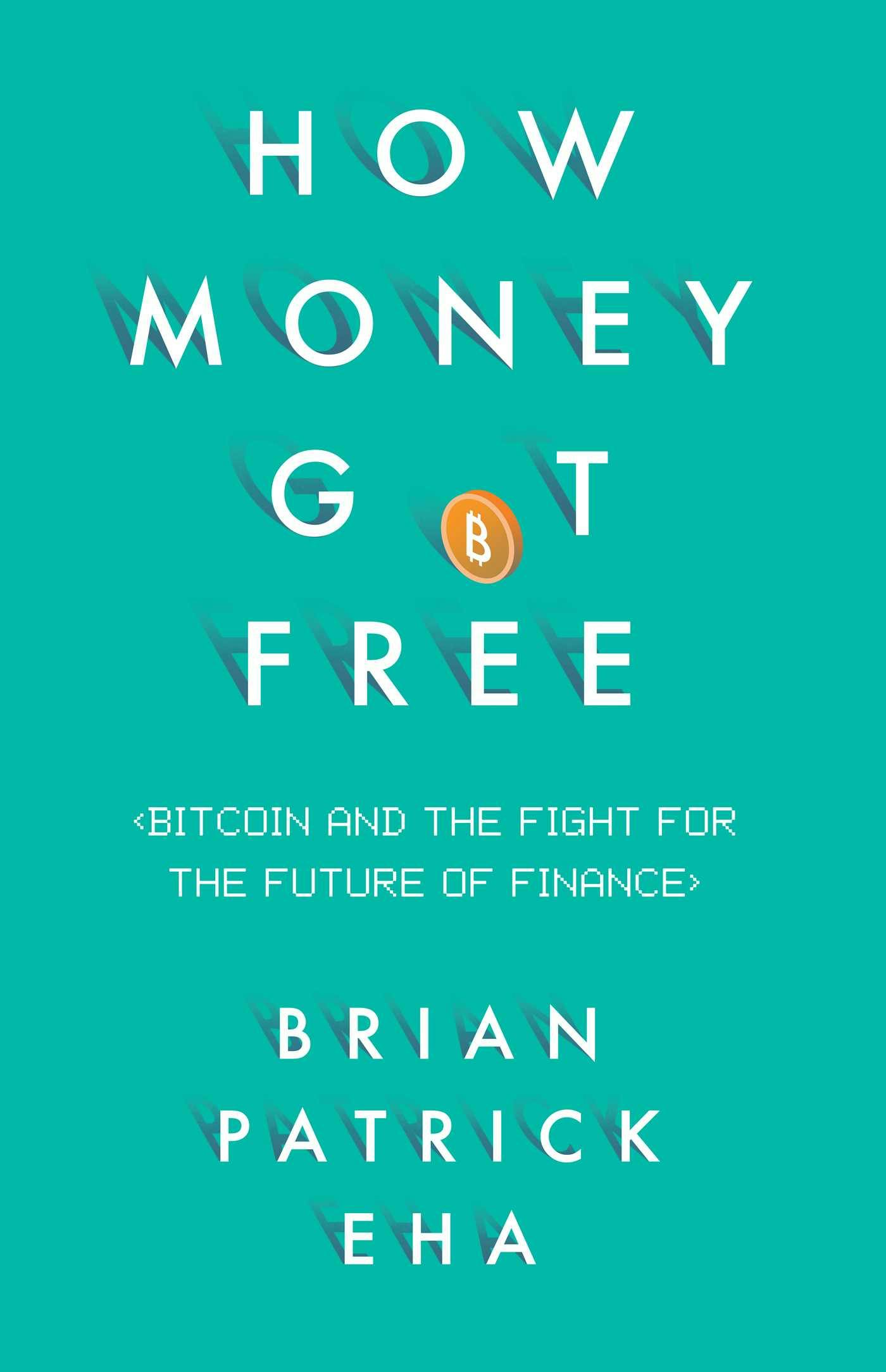 How Money Got Free: Bitcoin and the Fight for the Future of Finance - Brian Patrick Eha