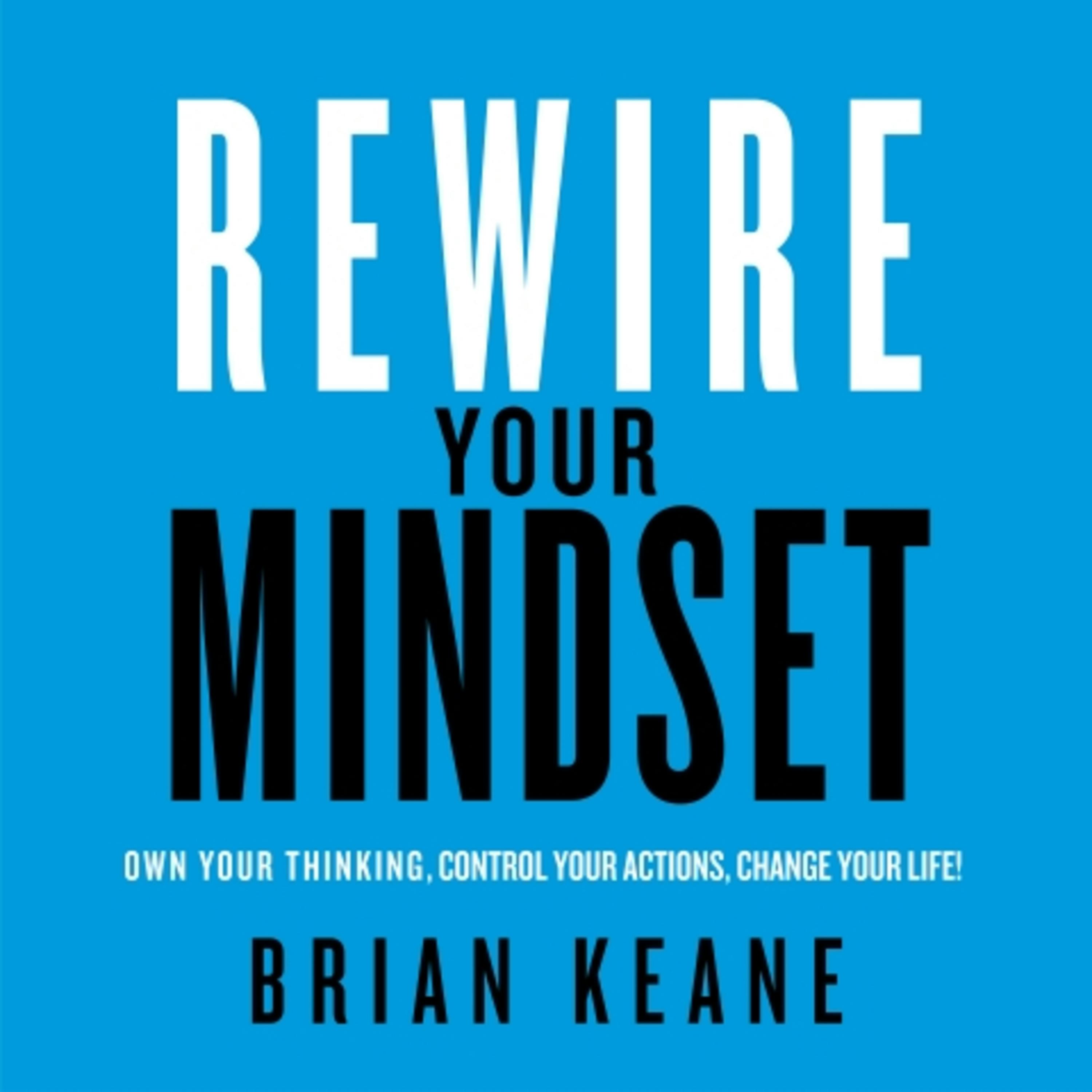 Rewire Your Mindset: Own Your Thinking, Control Your Actions, Change Your Life! - Brian Keane