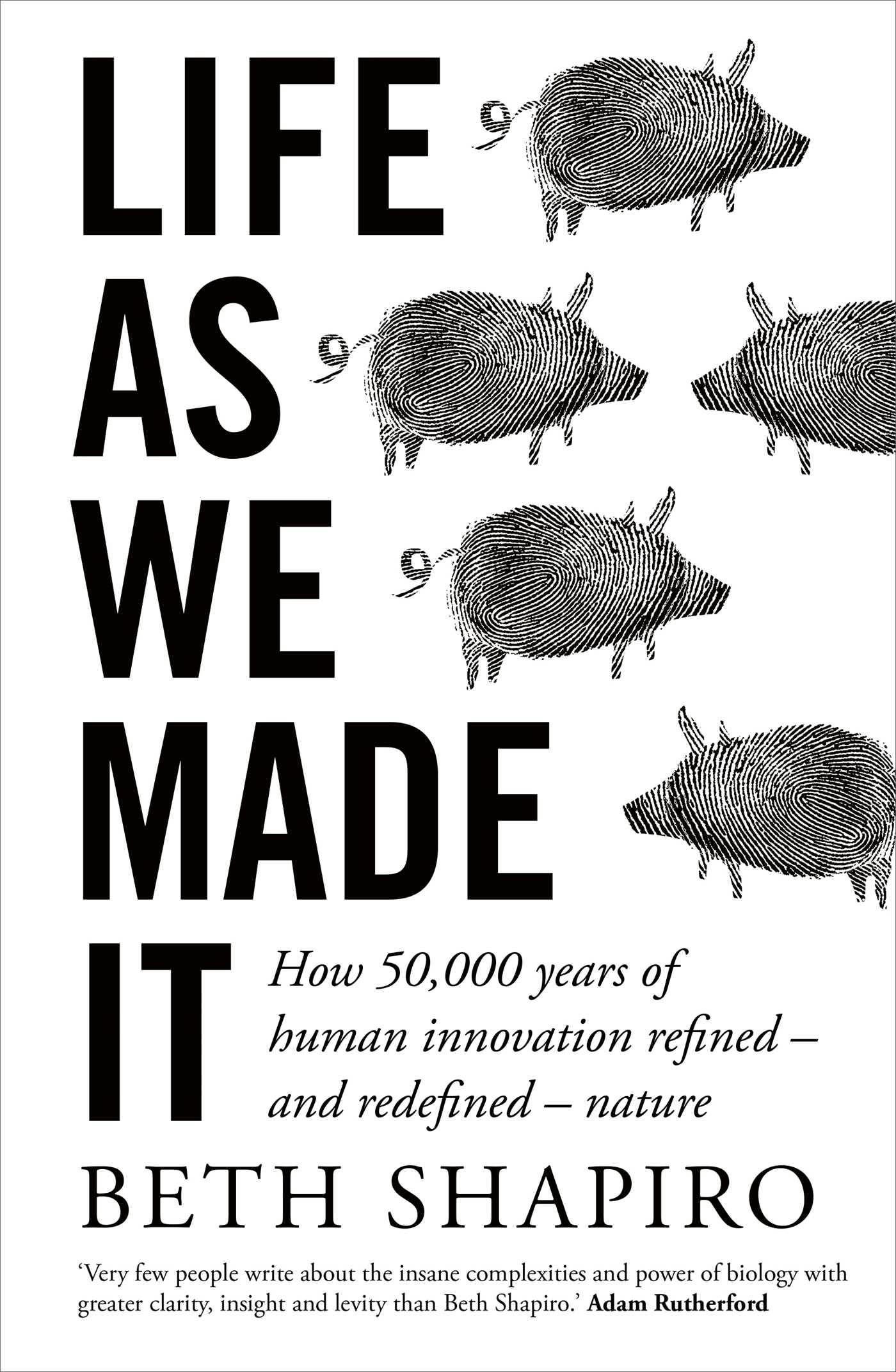 Life as We Made It: How 50,000 years of human innovation refined – and redefined – nature - Beth Shapiro