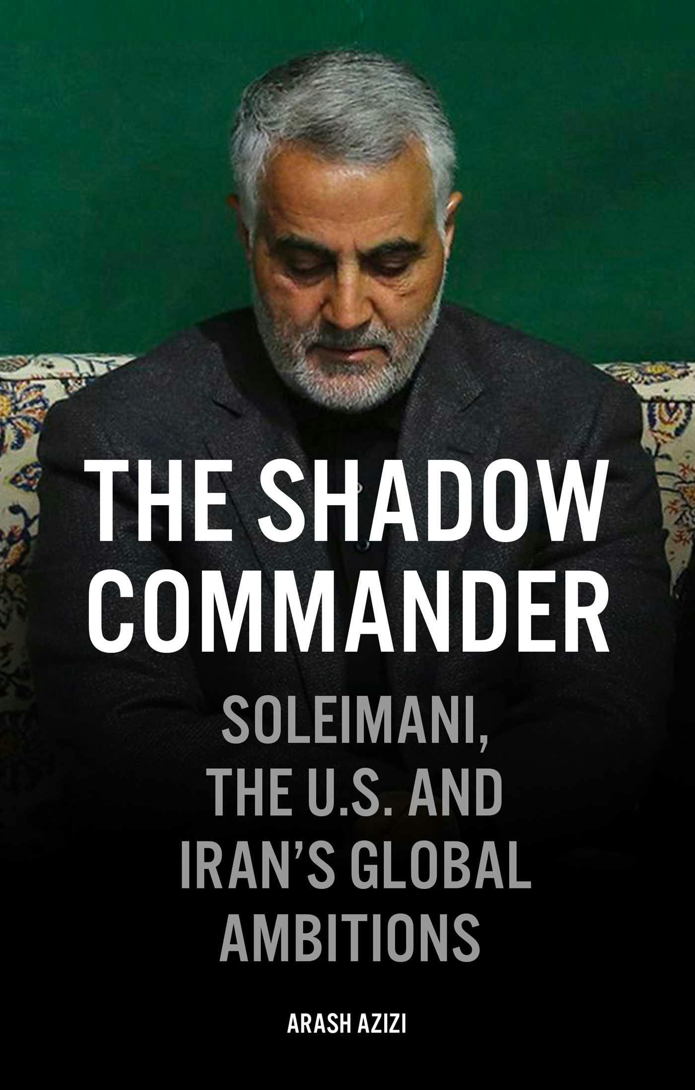 The Shadow Commander: Soleimani, the US, and Iran's Global Ambitions - undefined