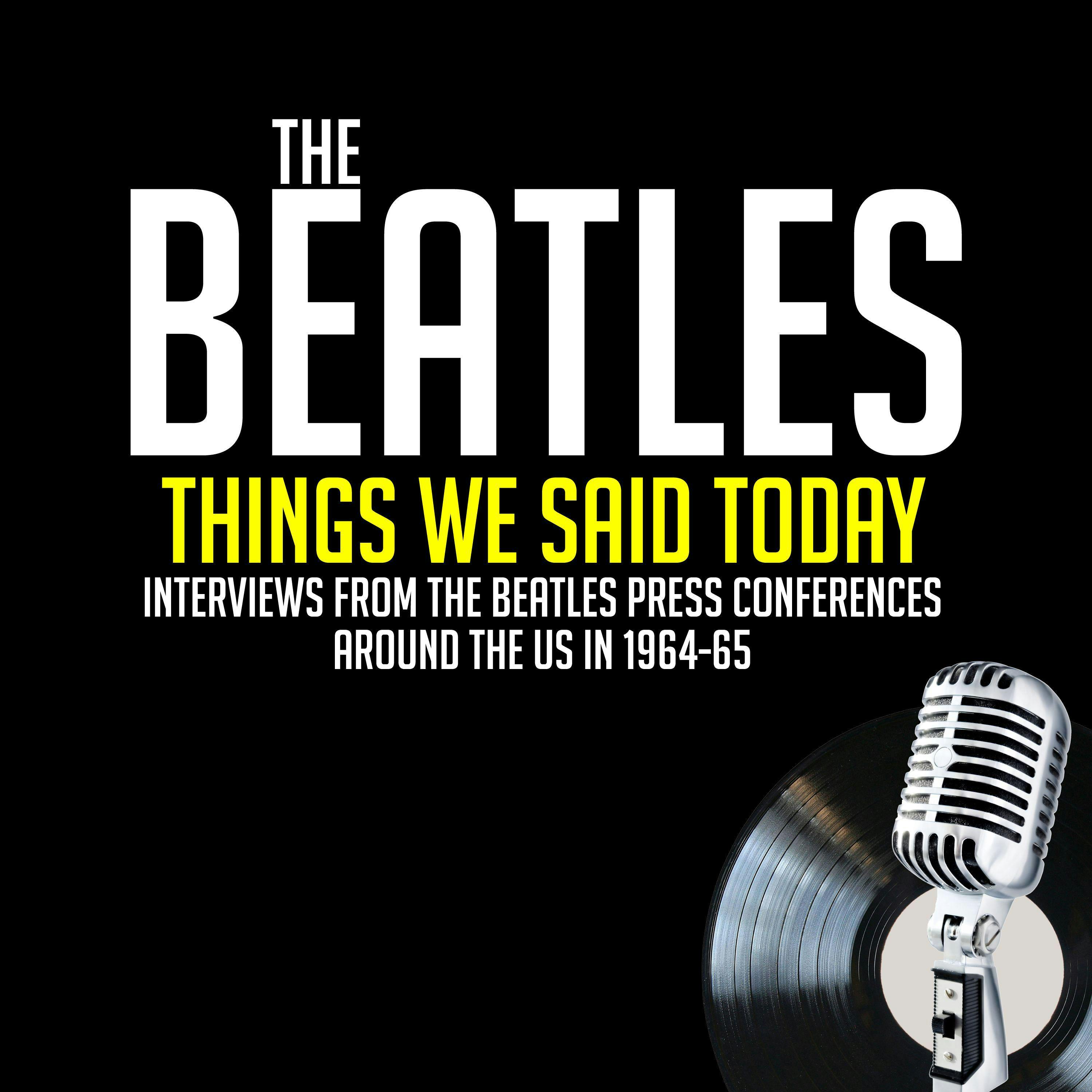 Things We Said Today: Interviews from The Beatles Press Conferences Around the US in 1964-65 - George Harrison, John Lennon, Larry Kane, Jean Morris, Ringo Starr, Paul McCartney