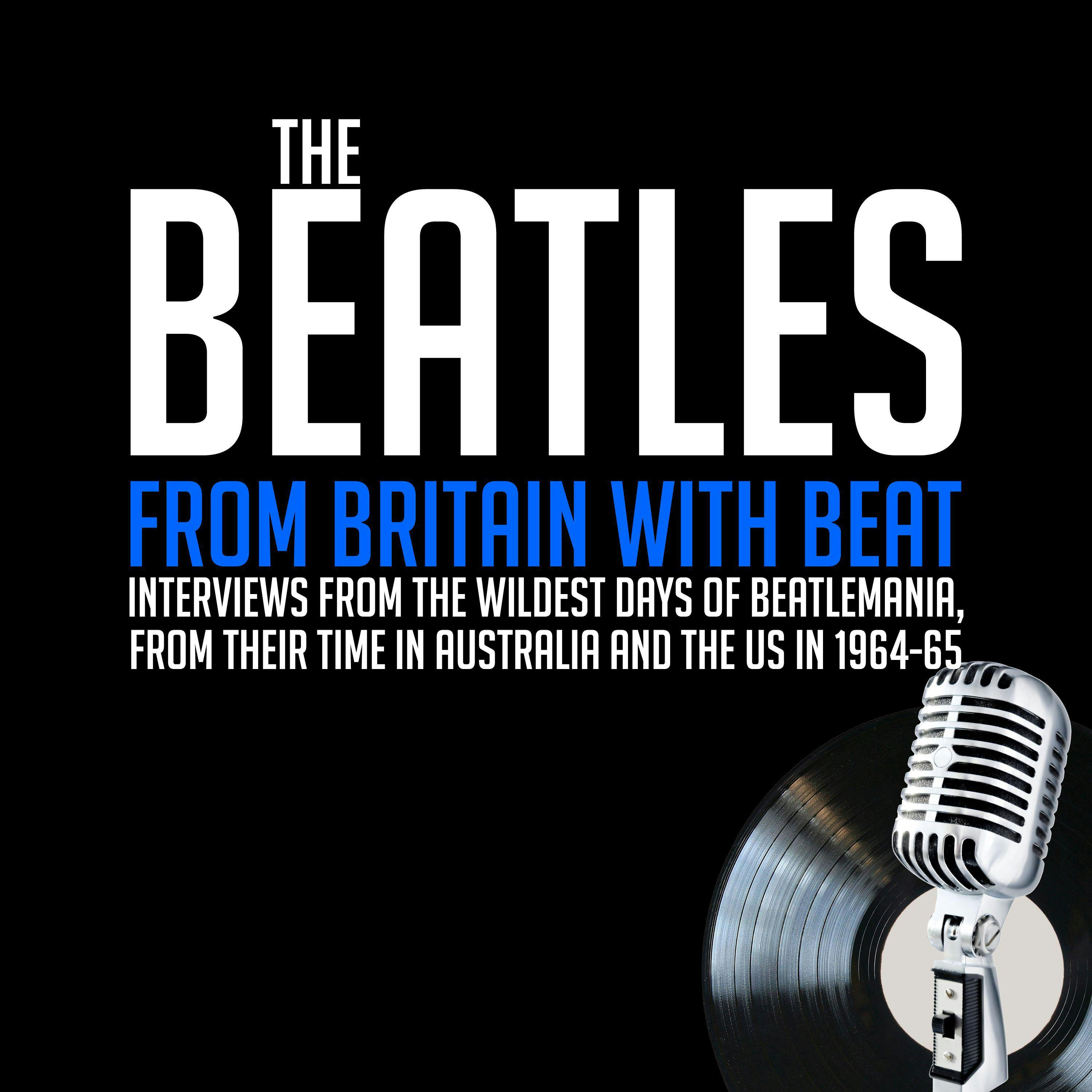 From Britain with Beat: Interviews from the WIldest Days of Beatlemania, from Their Time in Australia and the US in 1964-65 - George Harrison, John Lennon, Ringo Starr, Paul McCartney, William Ruhlmann