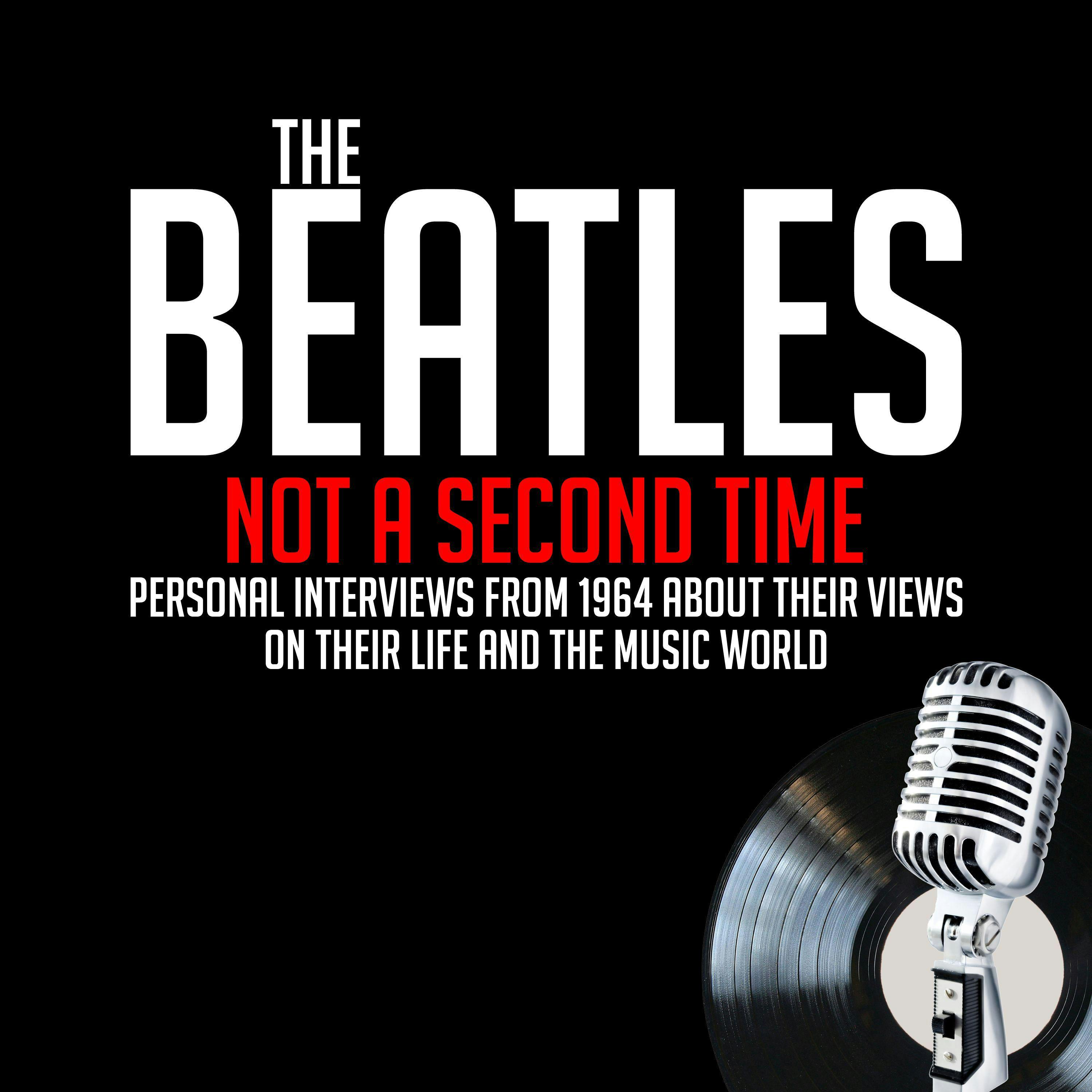 Not A Second Time: Personal Interviews from 1964 About Their Views on Their Life and the Music World - George Harrison, John Lennon, Derek Taylor, Ringo Starr, Paul McCartney