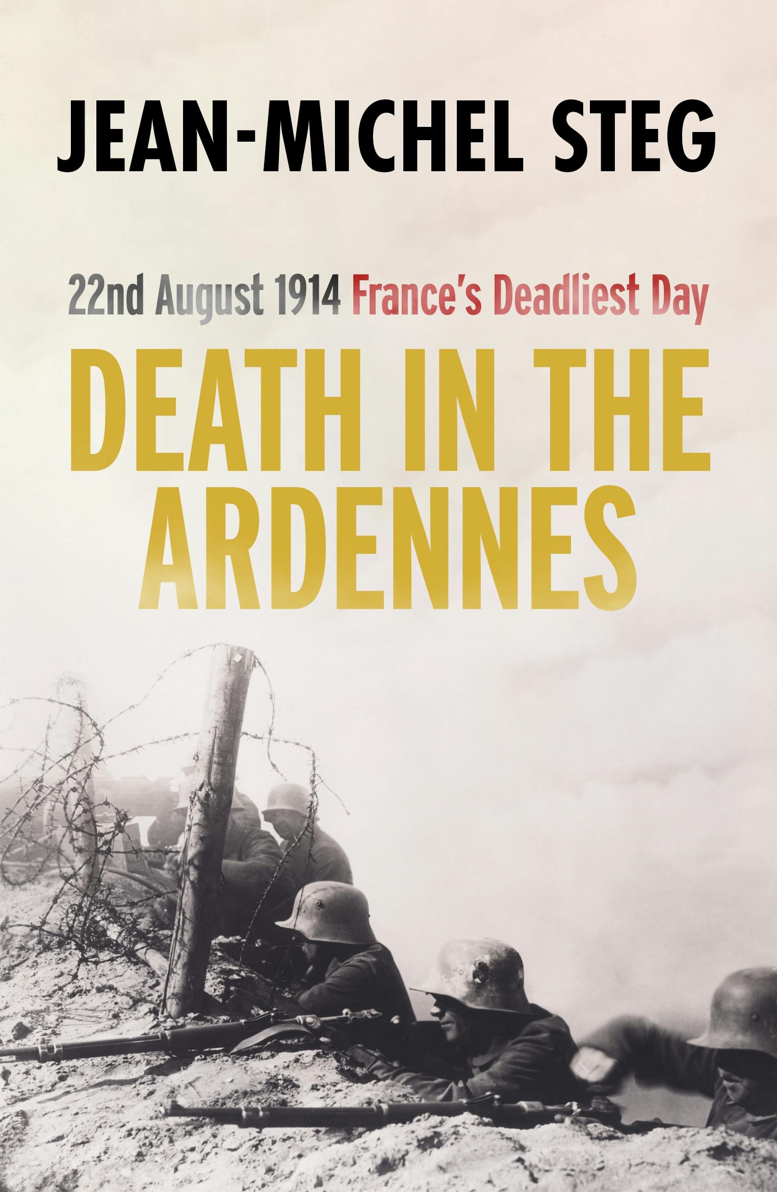 Death in the Ardennes: 22nd August 1914: France’s Deadliest Day - Jean-Michel Steg