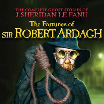 The Fortunes of Sir Robert Ardagh - The Complete Ghost Stories of J. Sheridan Le Fanu, Vol. 4 of 30 (Unabridged)
