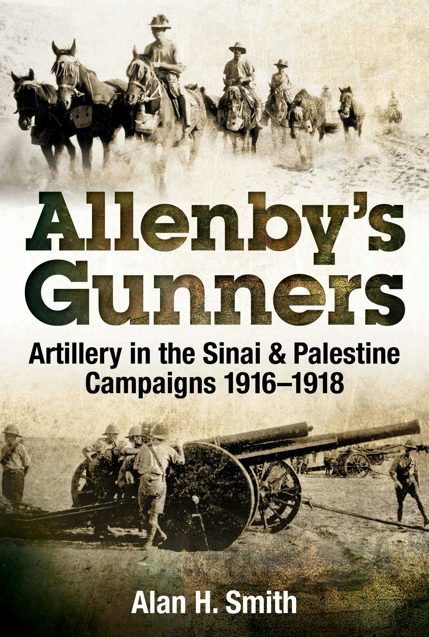 Allenby's Gunners: Artillery in the Sinai & Palestine Campaigns 1916-1918 - Alan H. Smith