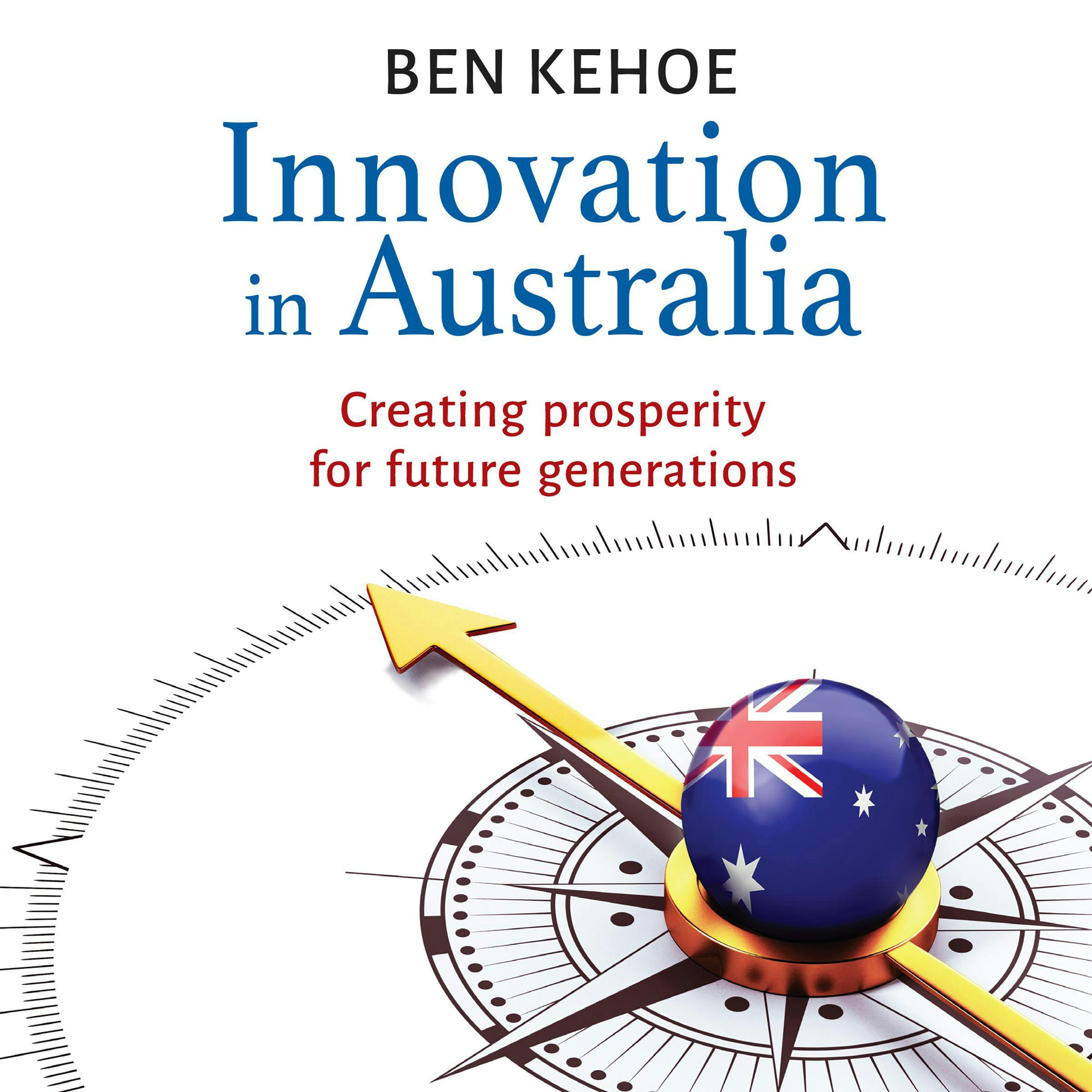 Innovation in Australia: Creating Prosperity for Future Generations - Ben Kehoe