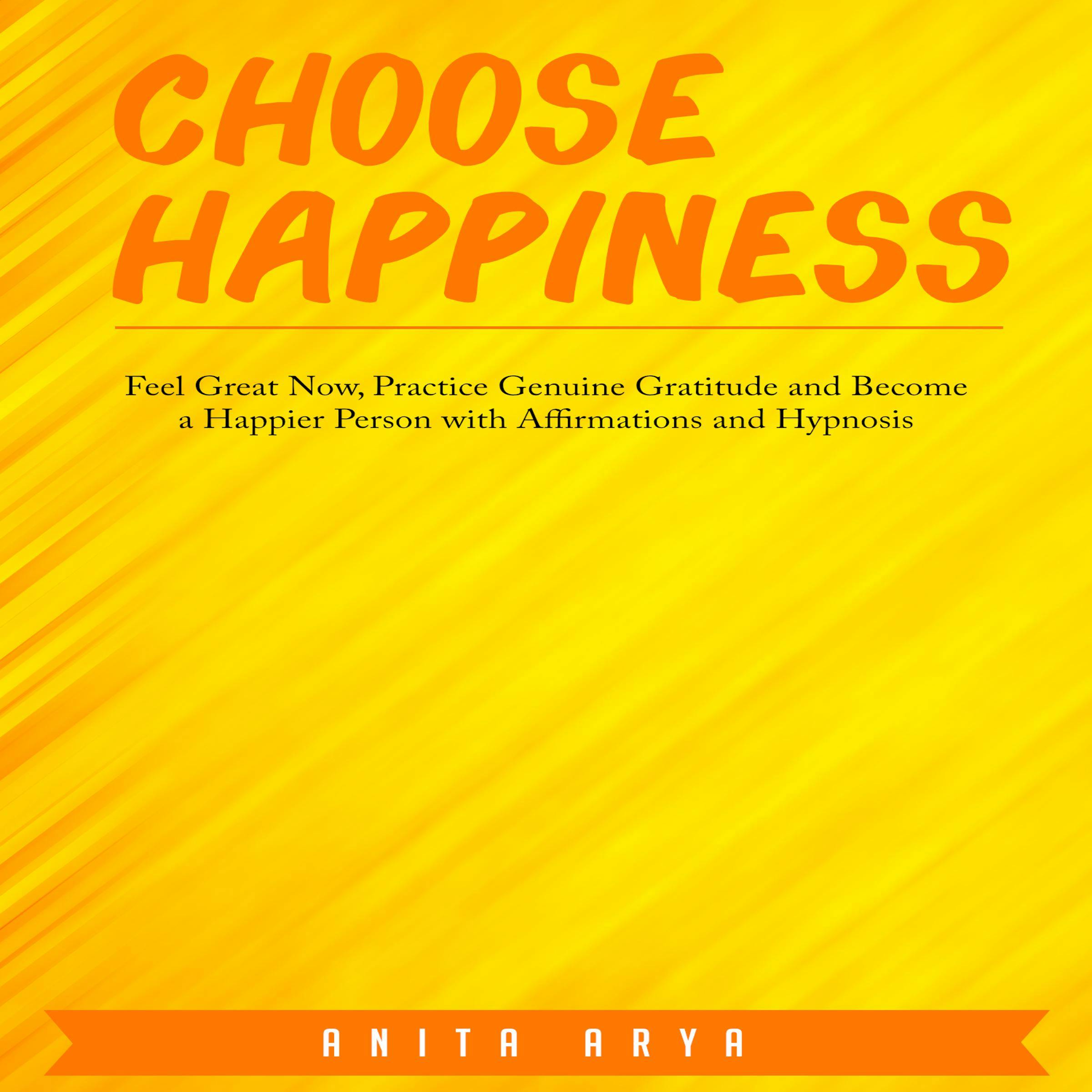 Choose Happiness: Feel Great Now, Practice Genuine Gratitude and Become a Happier Person with Affirmations and Hypnosis - Anita Arya