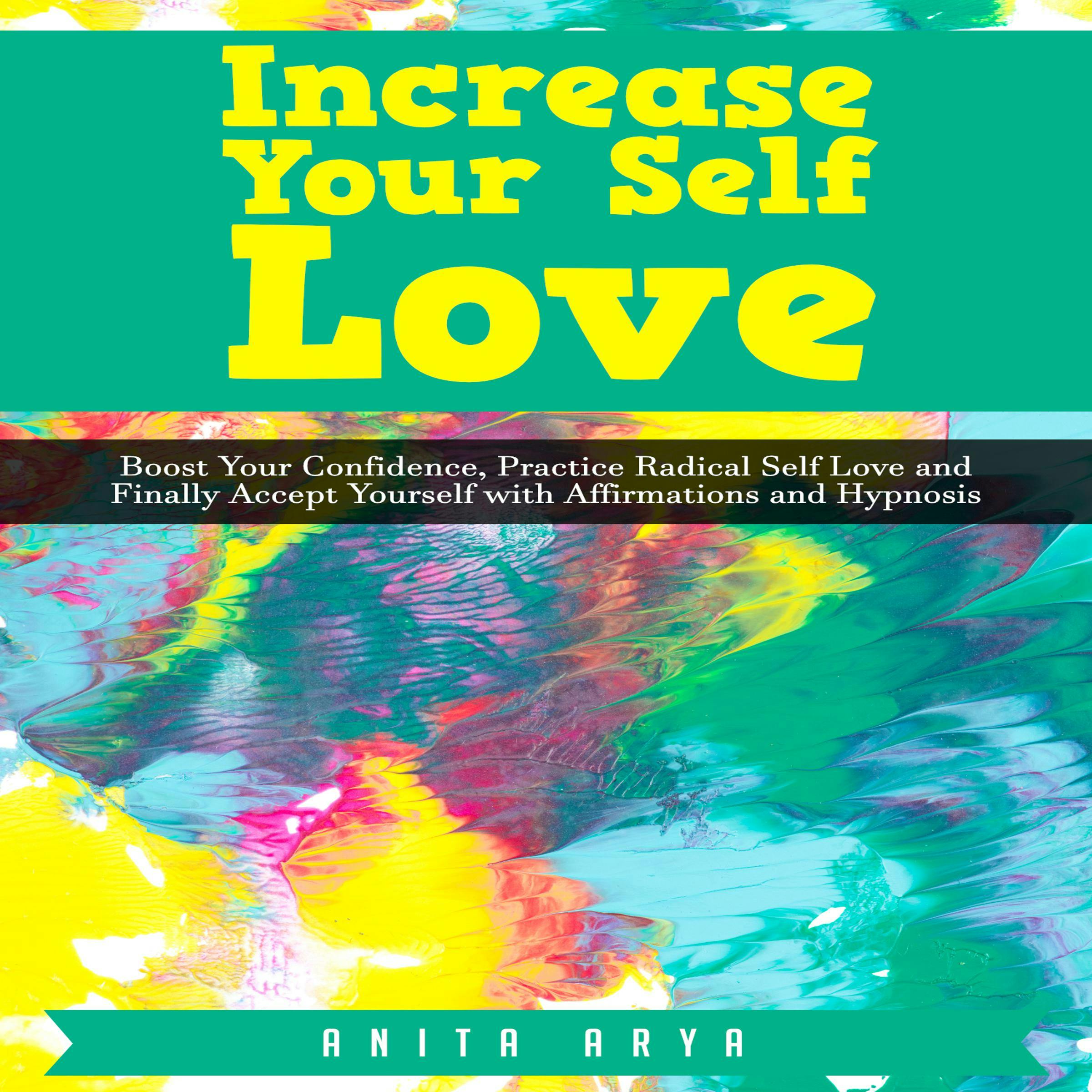 Increase Your Self Love: Boost Your Confidence, Practice Radical Self Love and Finally Accept Yourself with Affirmations and Hypnosis - Anita Arya