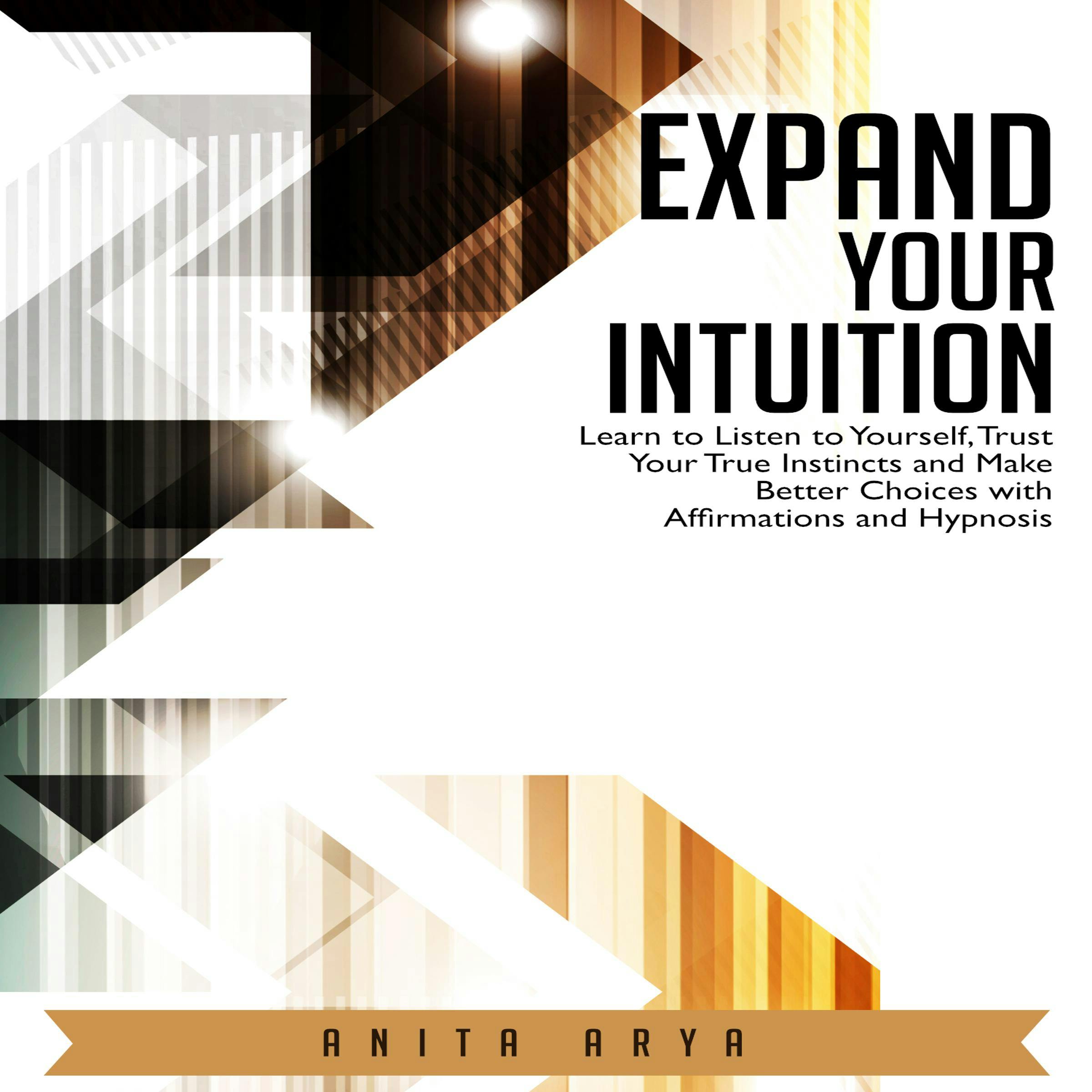 Expand Your Intuition: Learn to Listen to Yourself, Trust Your True Instincts and Make Better Choices with Affirmations and Hypnosis - Anita Arya