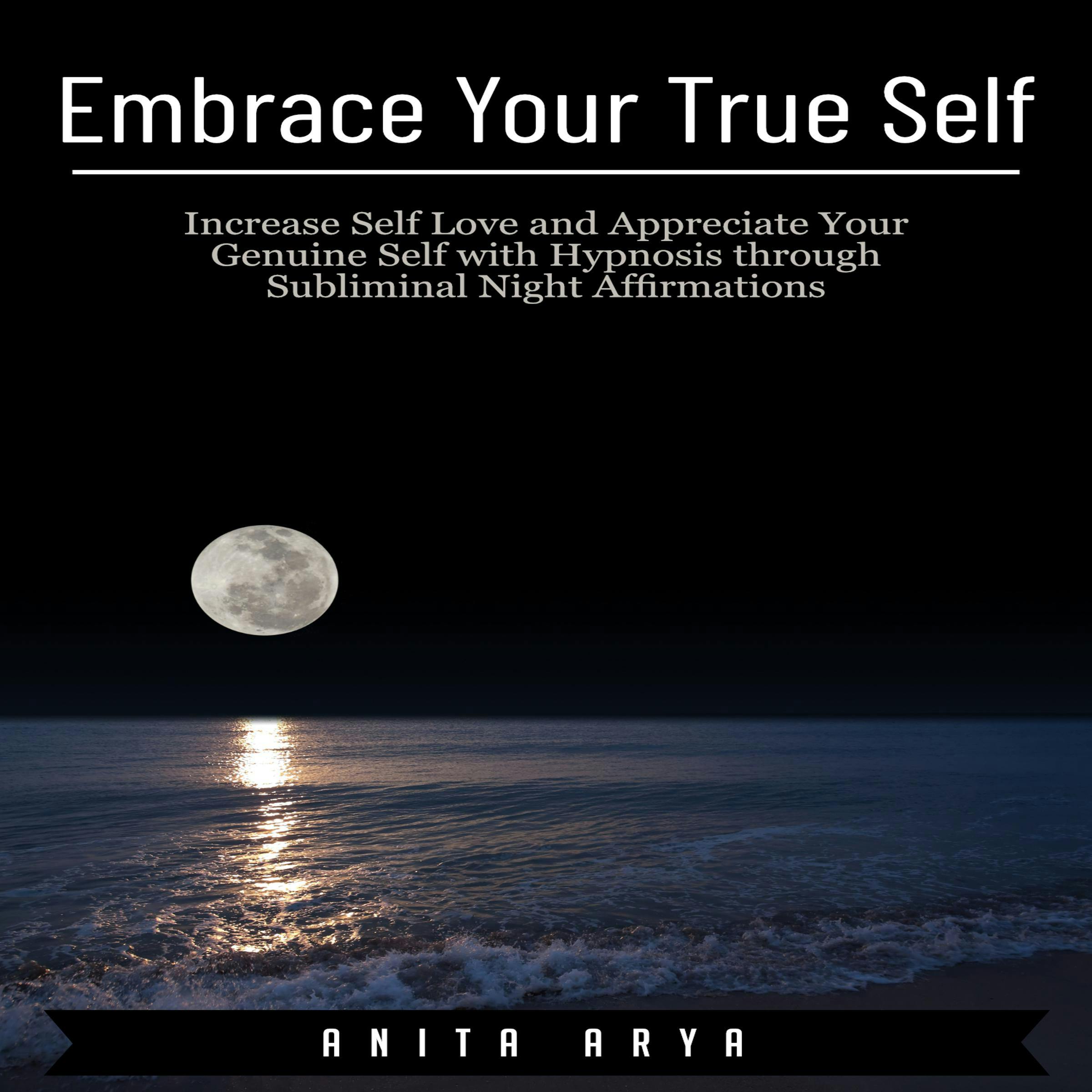 Embrace Your True Self: Increase Self Love and Appreciate Your Genuine Self with Hypnosis through Subliminal Night Affirmations - Anita Arya