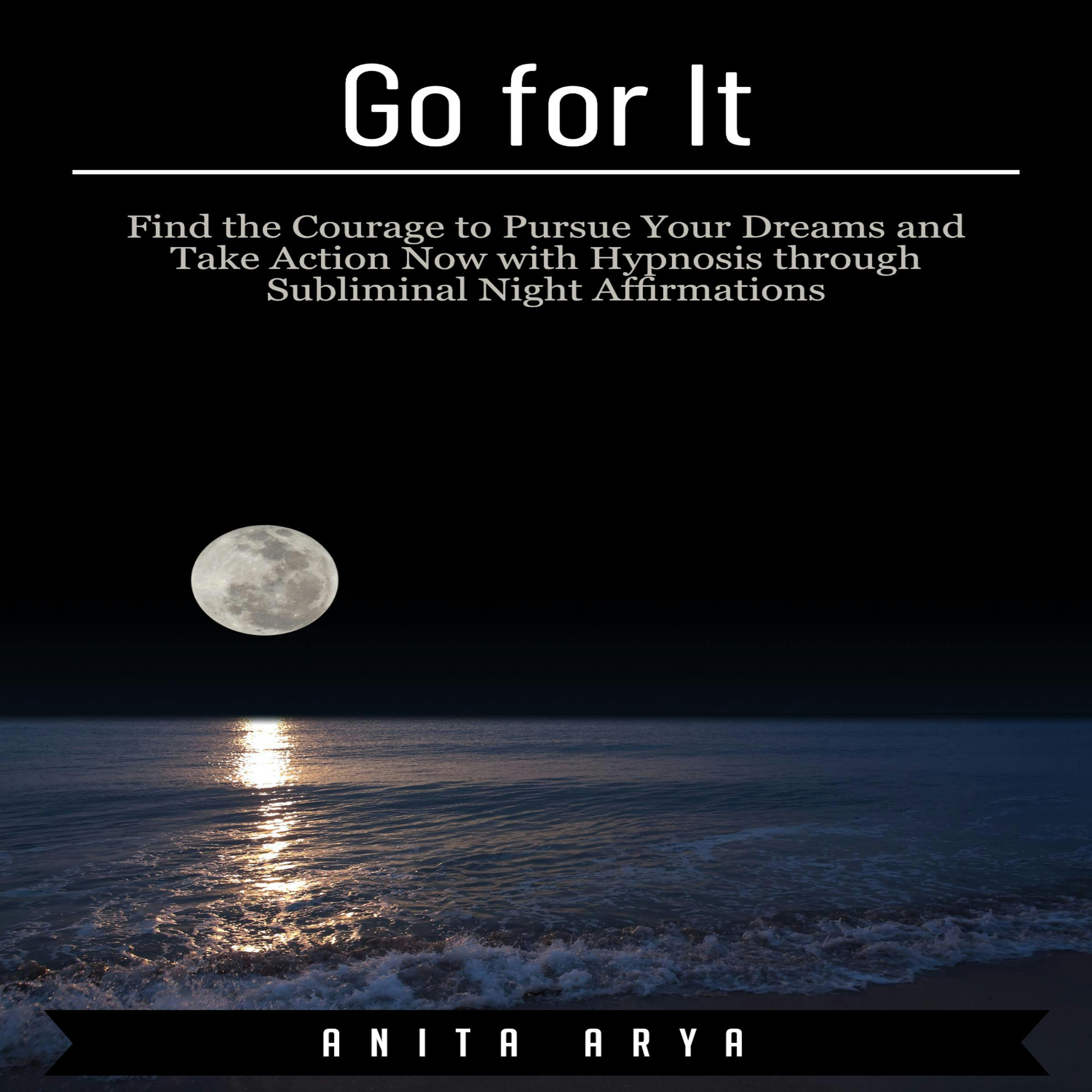Go for It: Find the Courage to Pursue Your Dreams and Take Action Now with Hypnosis through Subliminal Night Affirmations - Anita Arya