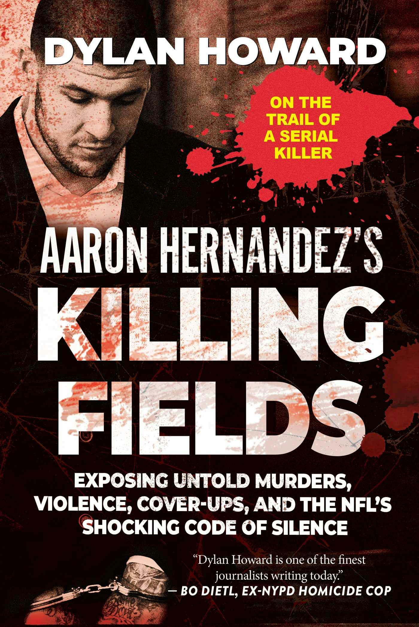 Aaron Hernandez's Killing Fields: Exposing Untold Murders, Violence, Cover-Ups, and the NFL's Shocking Code of Silence - Dylan Howard