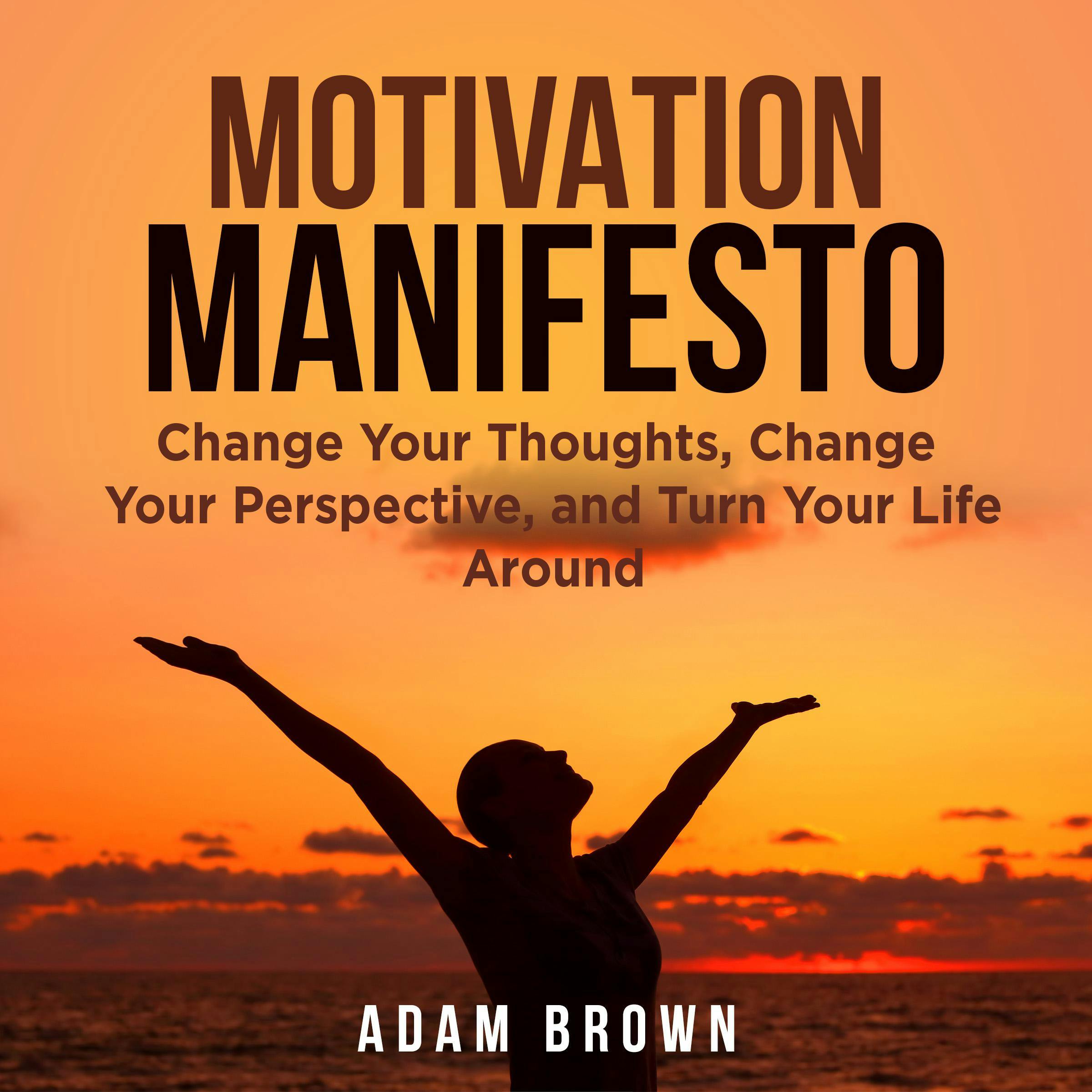 Motivation Manifesto: Change Your Thoughts, Change Your Perspective, and Turn Your Life Around - Adam Brown