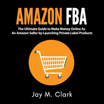 Amazon Fba: The Ultimate Guide to Make Money Online as an Amazon Seller by Launching Private Label Products