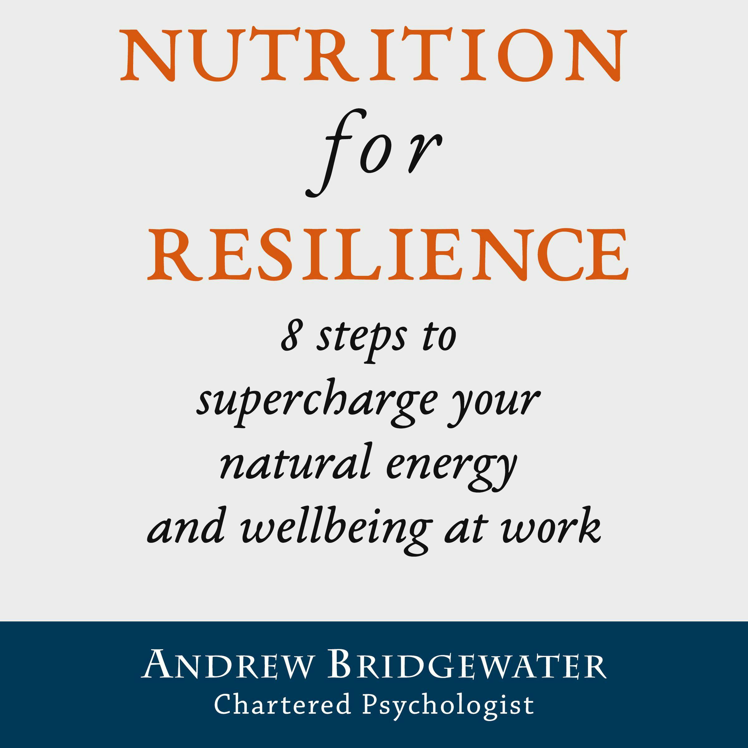 Nutrition for Resilience: 8 steps to supercharge your natural energy & wellbeing at work - Chartered Psychologist, Andrew Bridgewater