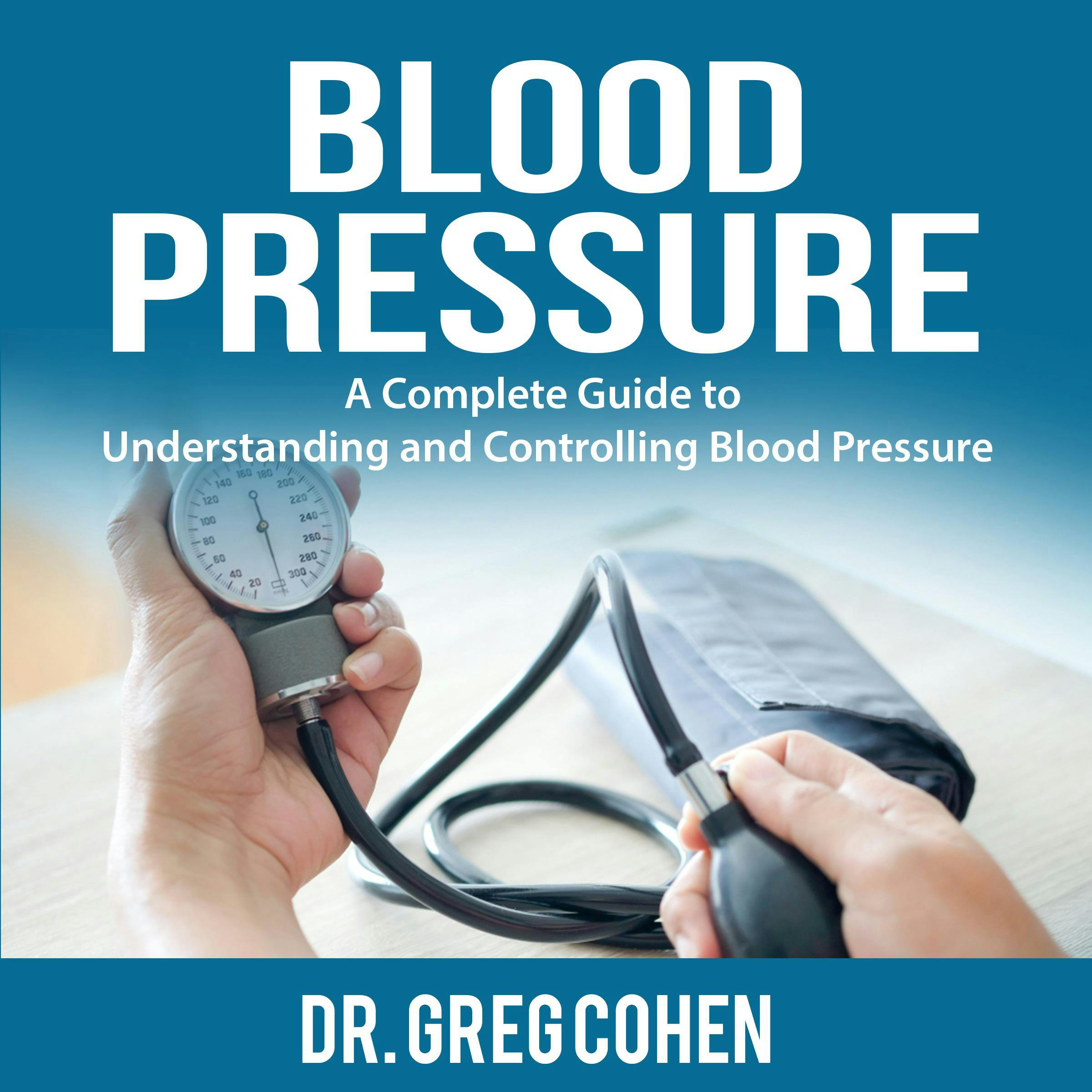 Blood Pressure: A Complete Guide to Understanding and Controlling Blood Pressure - Dr. Greg Cohen