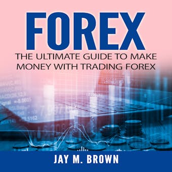 Forex: The Ultimate Guide to Make Money With Trading Forex