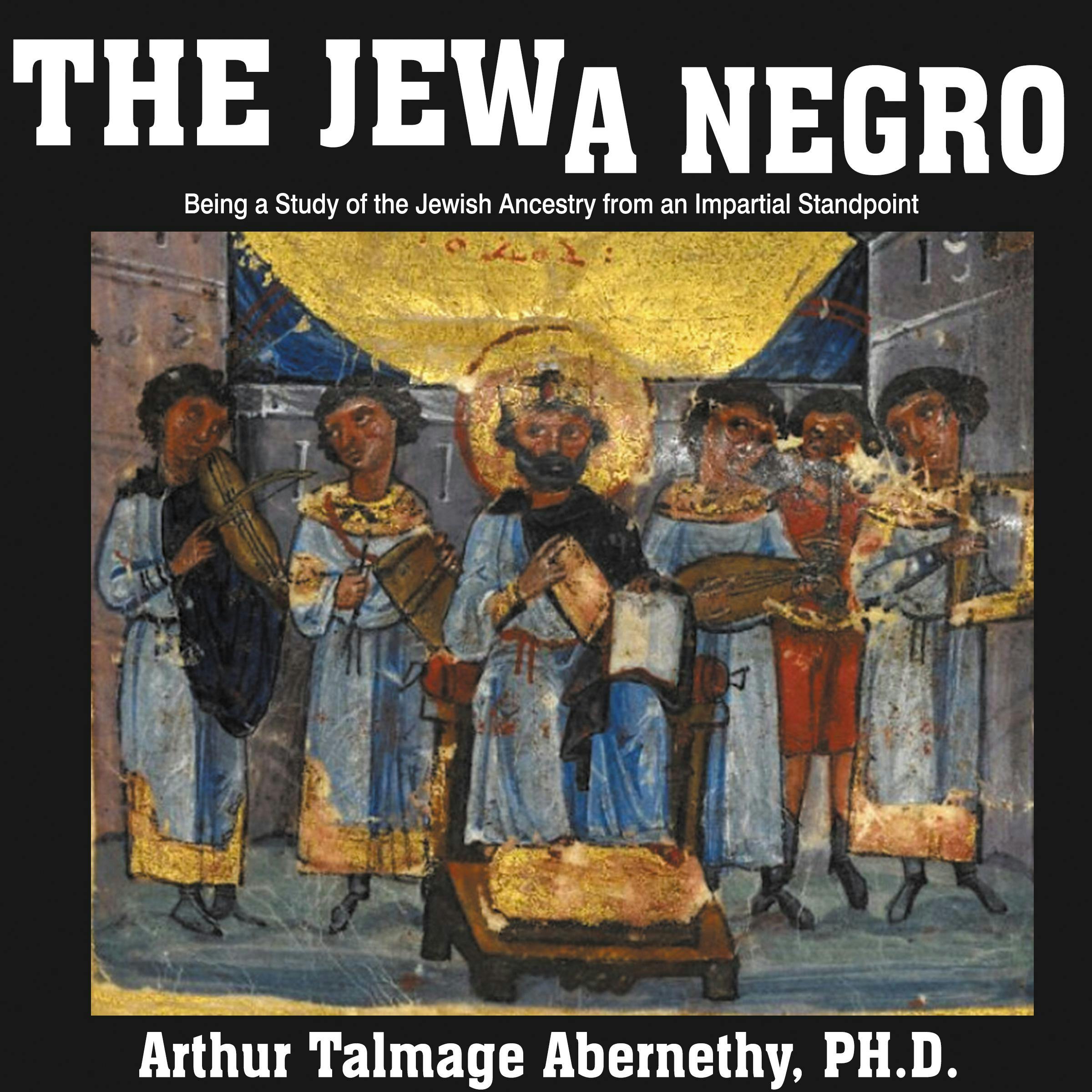The Jew a Negro: Being a Study of the Jewish Ancestry from an Impartial Standpoint - Arthur Talmage Abernethy