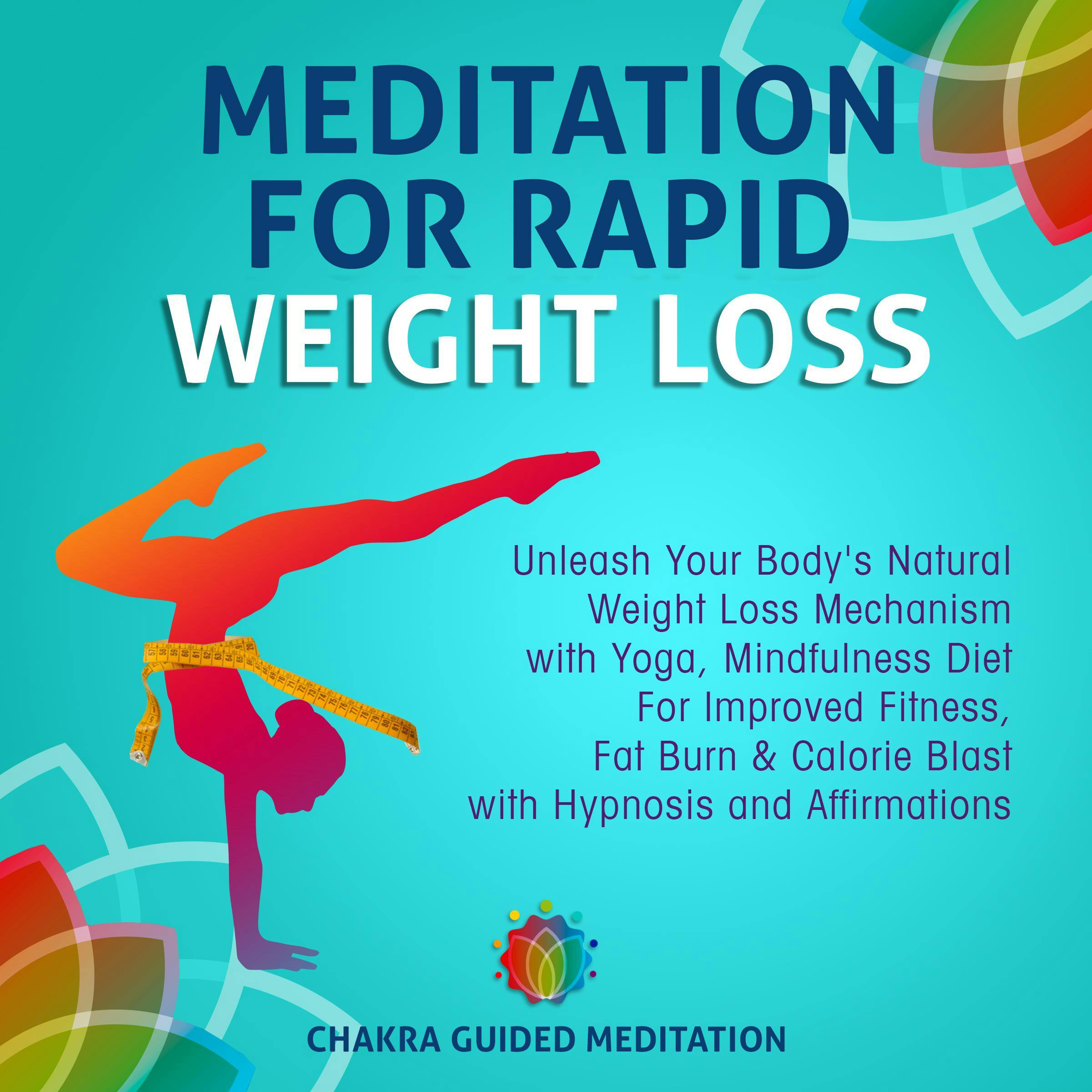 Meditation For Rapid Weight Loss: Unleash Your Body's Natural Weight Loss Mechanism with Yoga, Mindfulness Diet For Improved Fitness, Fat Burn & Calorie Blast with Hypnosis and Affirmations - Chakra Guided Meditation