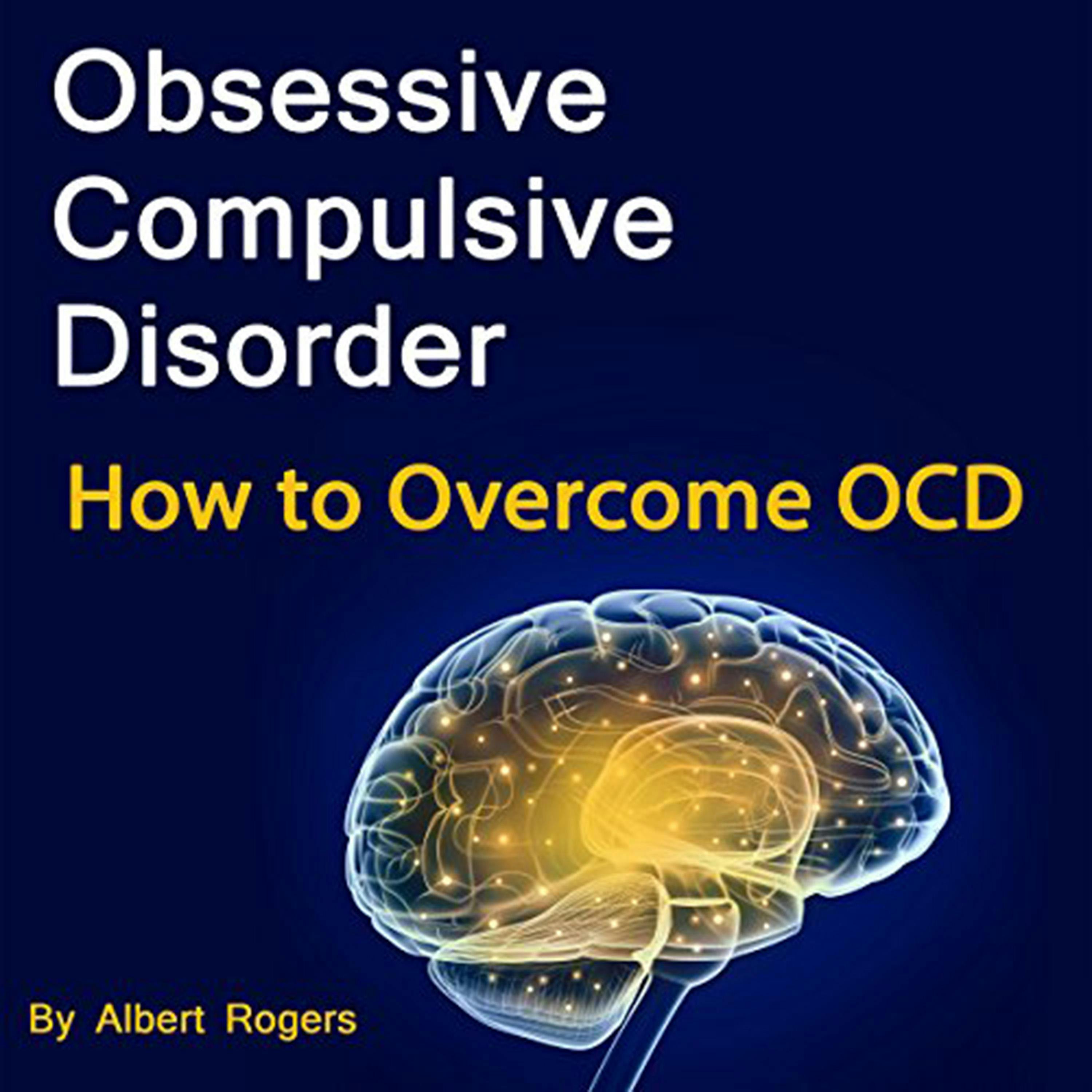 Obsessive Compulsive Disorder: How to Overcome OCD - Albert Rogers