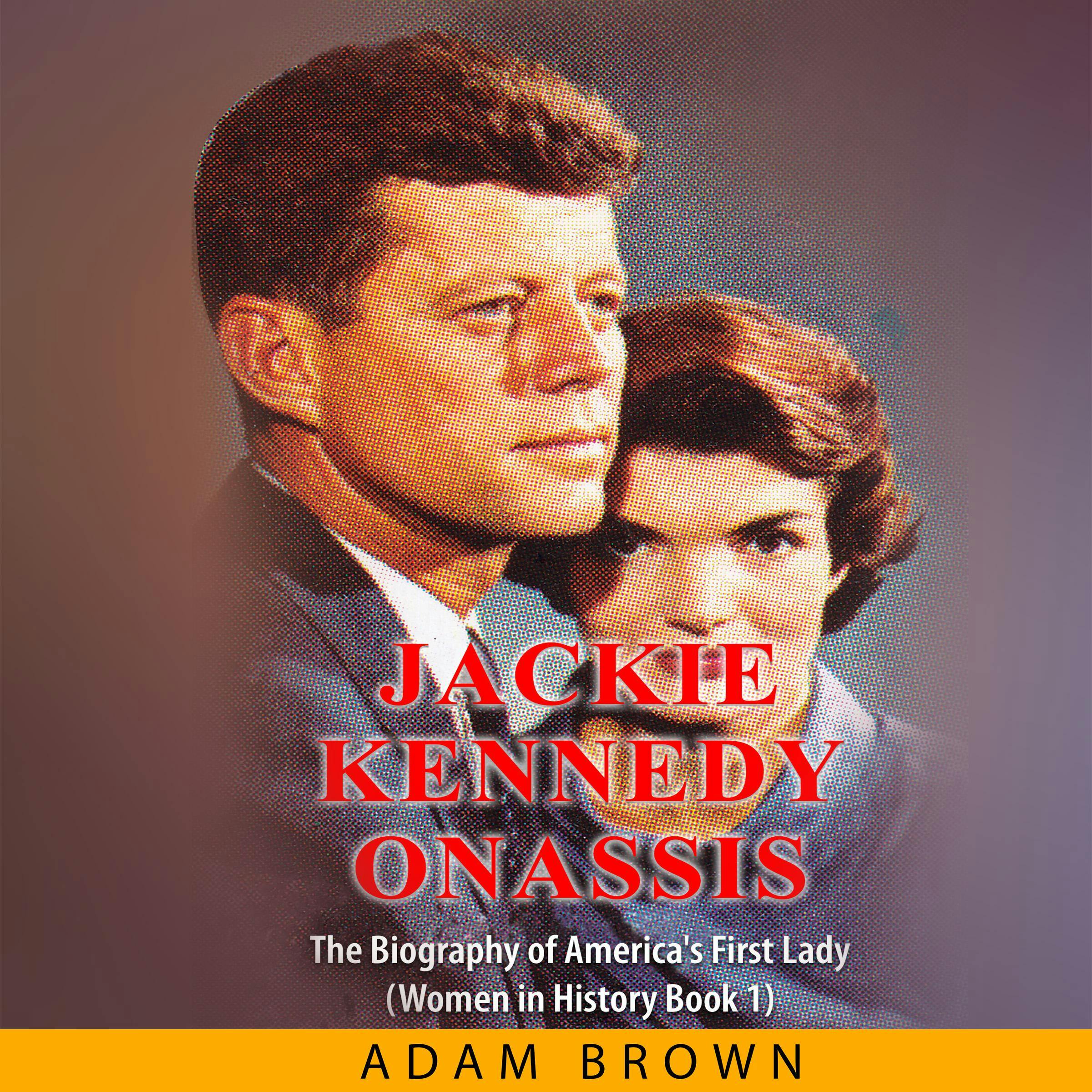 Jackie Kennedy Onassis: The Biography of America's First Lady (Women in History Book 1) - Adam Brown