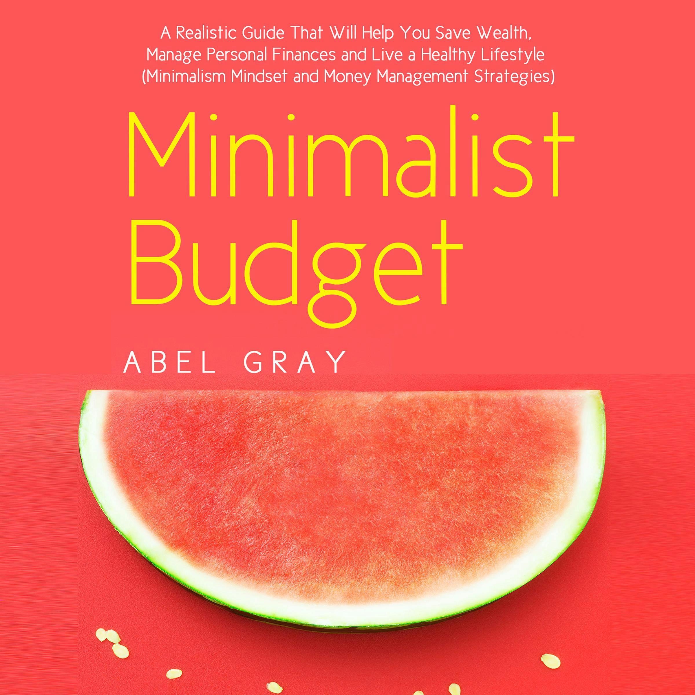 Minimalist Budget: The Realistic Guide That Will Help You Save Wealth, Manage Personal Finances and Live a Healthy Lifestyle (Minimalism Mindset and Money Management Strategies) - Abel Gray