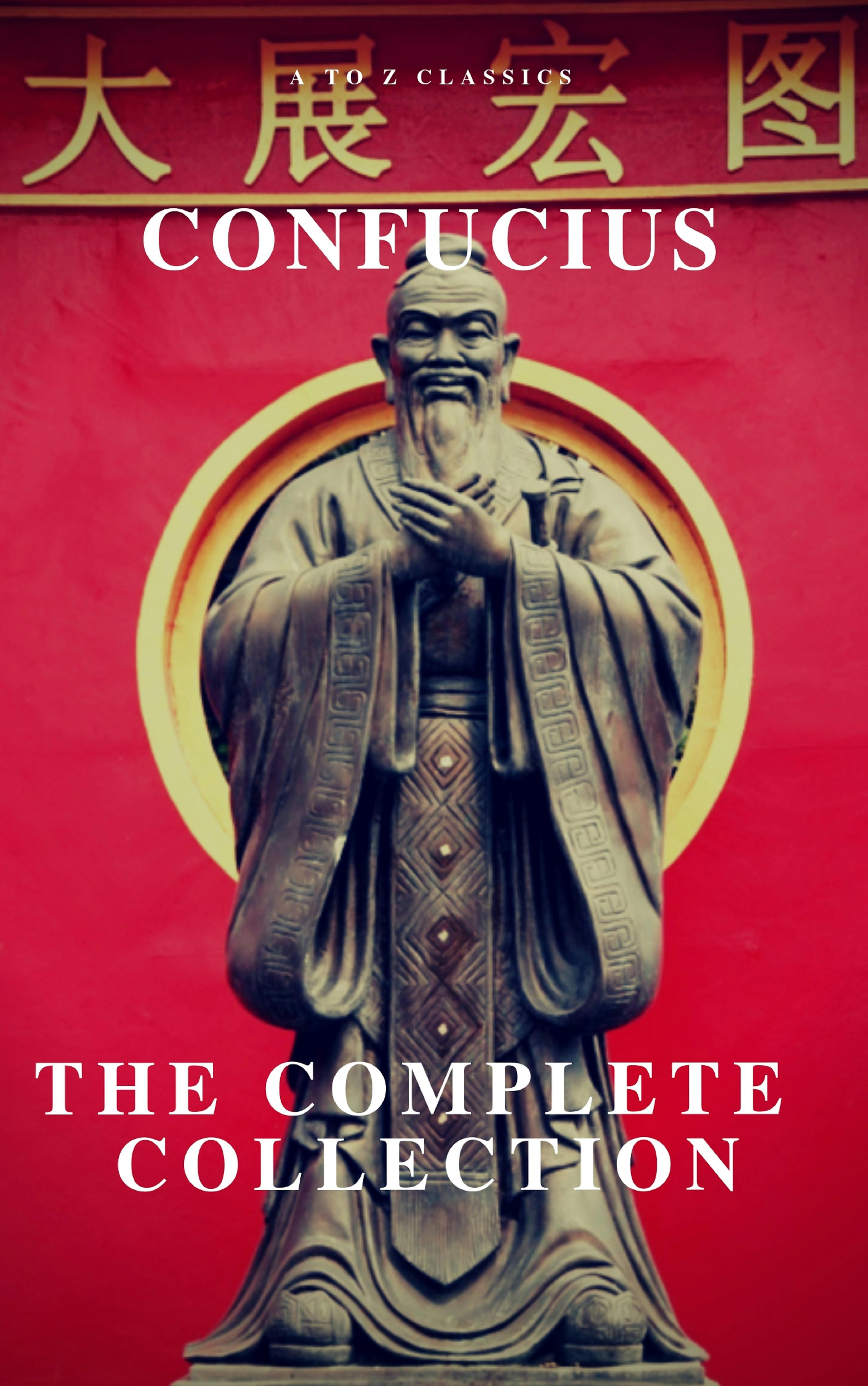 The Complete Confucius: The Analects, The Doctrine Of The Mean, and The Great Learning - Confucius, A to Z Classics