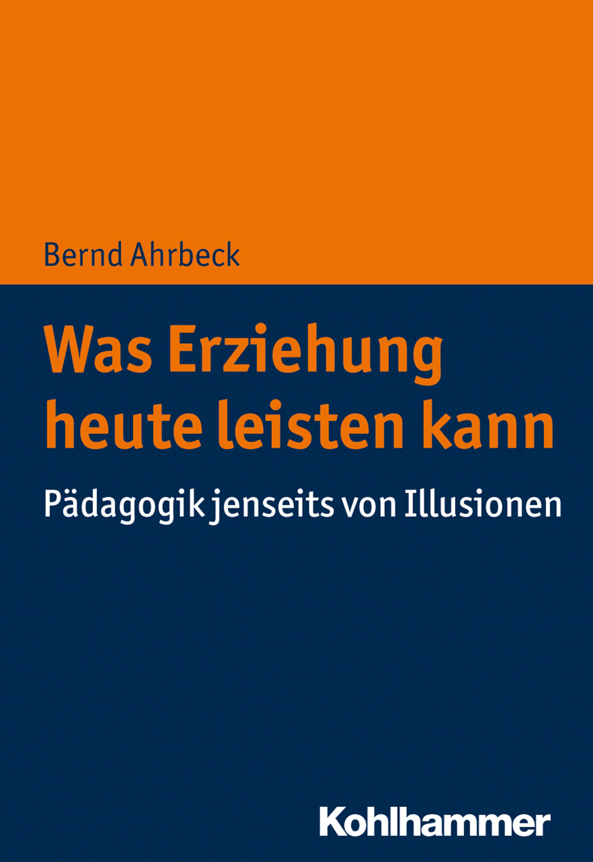 Was Erziehung heute leisten kann: Pädagogik jenseits von Illusionen - Bernd Ahrbeck