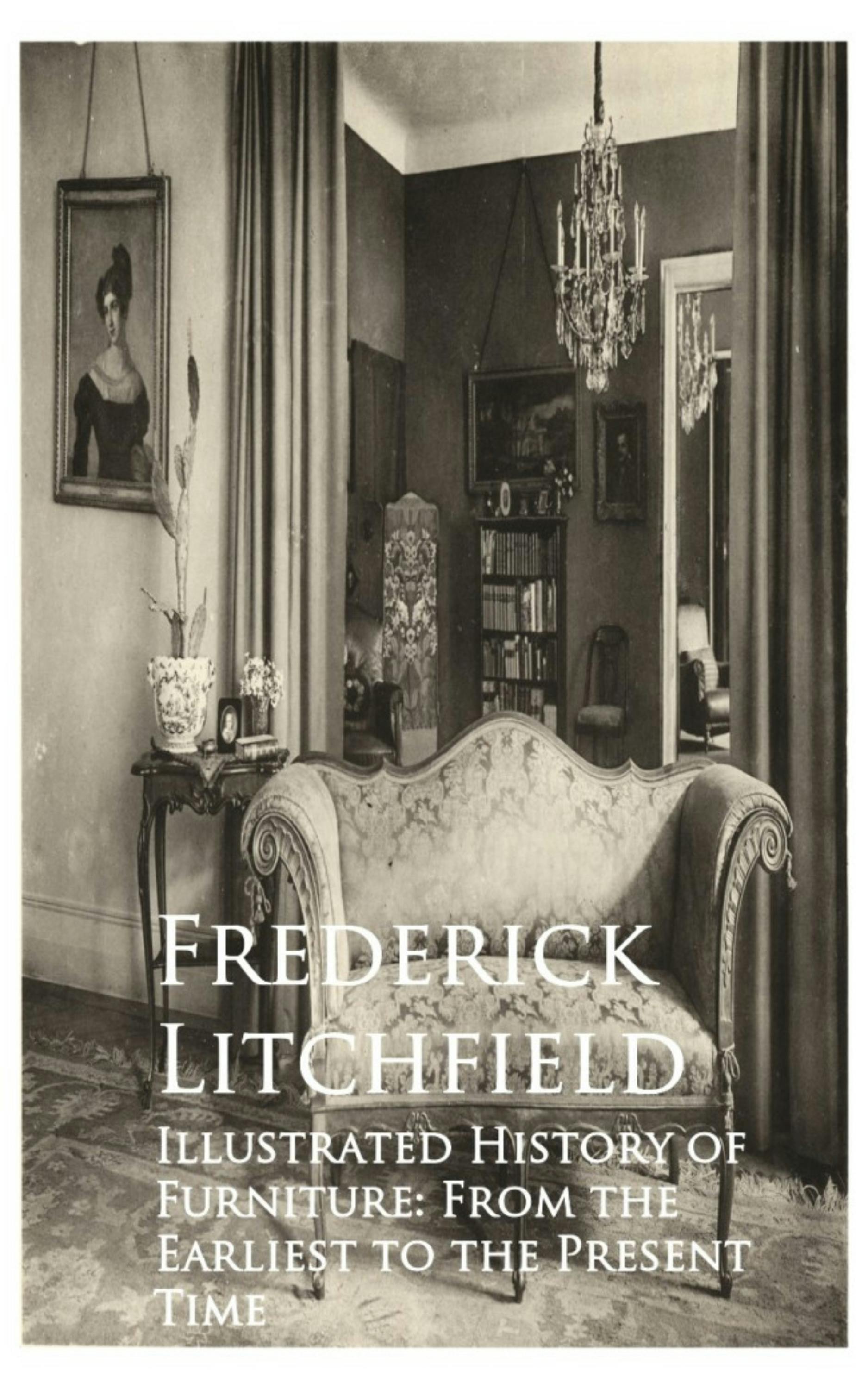 Illustrated History of Furniture: From the Earliest to the Present Time - Frederick Litchfield