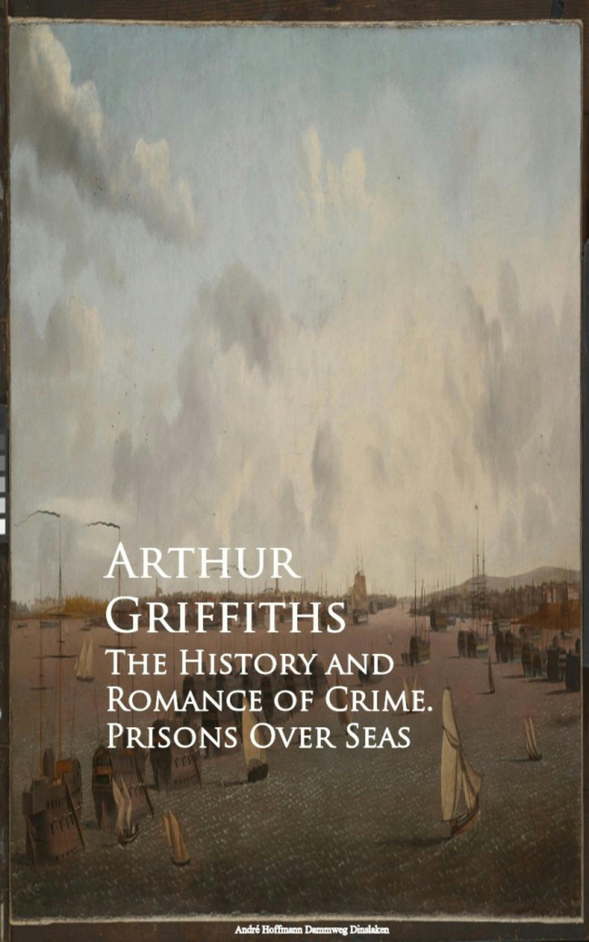 The History and Romance of Crime. Prisons Over Seas - Arthur Griffiths