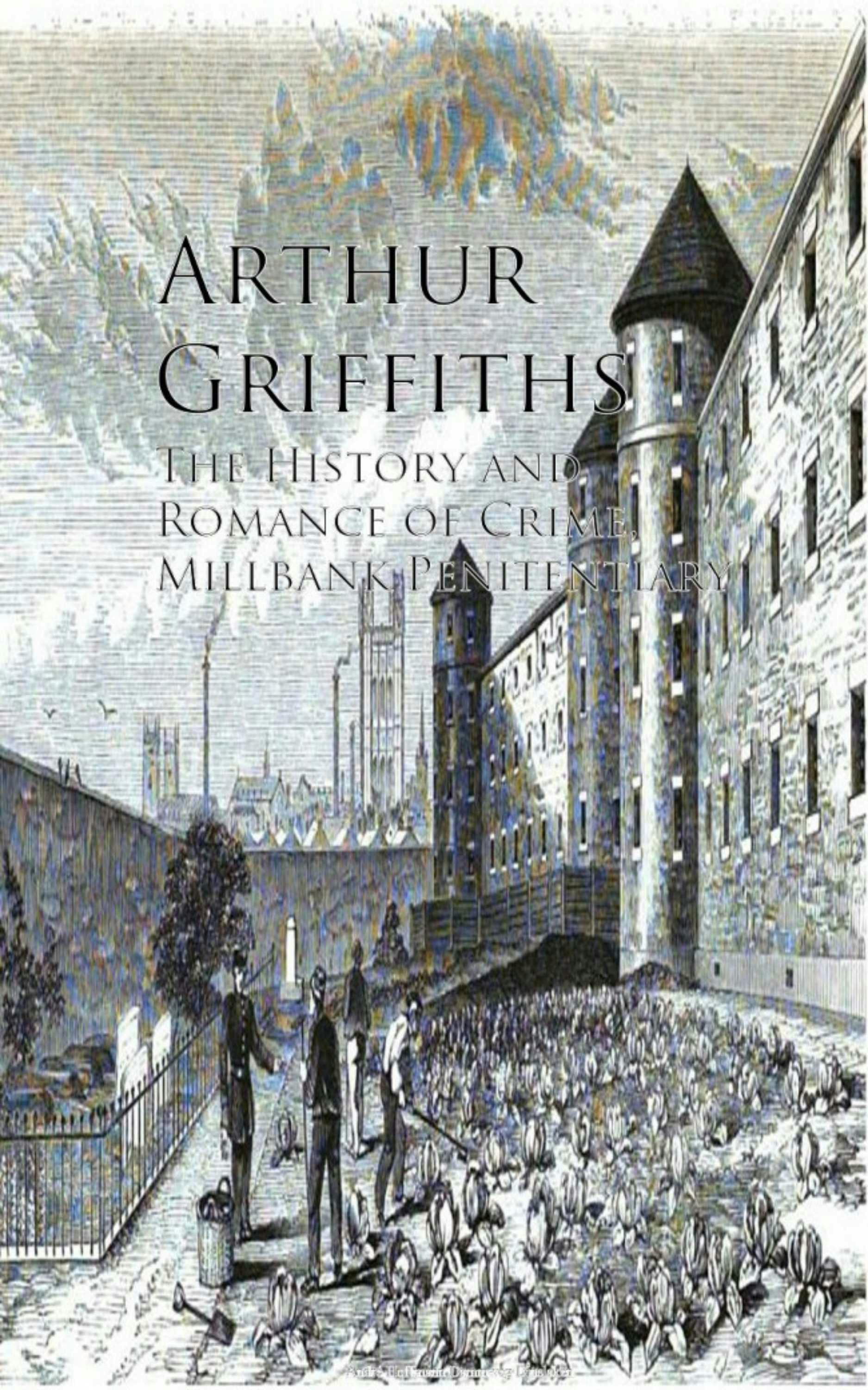 The History and Romance of Crime, Millbank Penitentiary - Arthur Griffiths