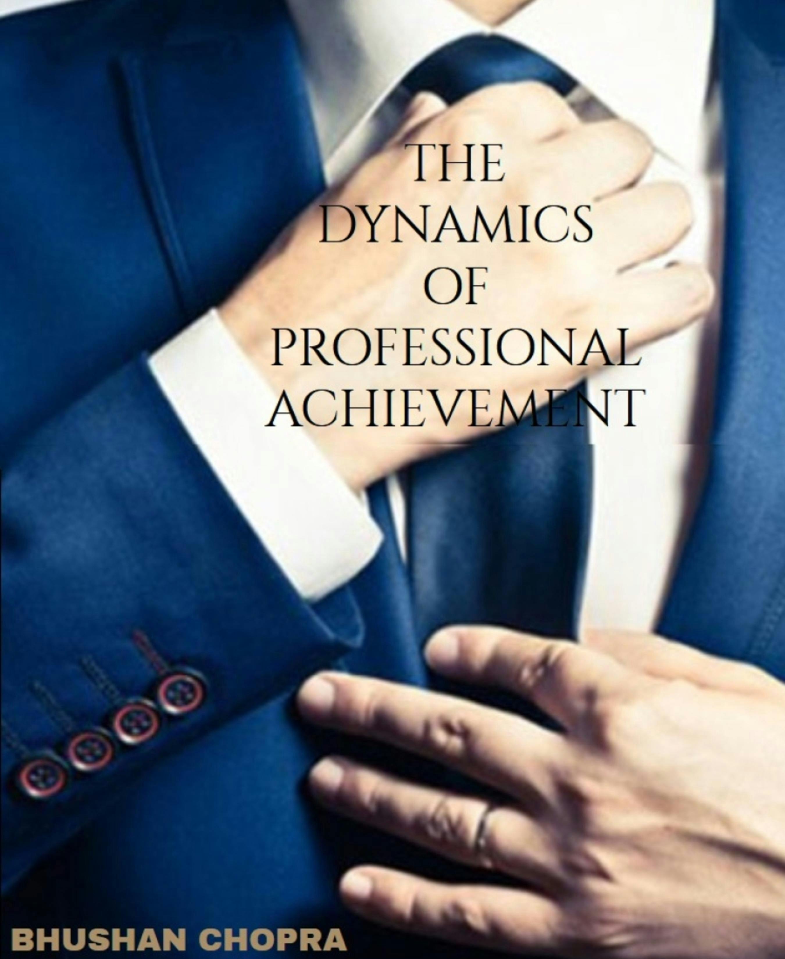 THE DYNAMICS OF PROFESSIONAL ACHIEVEMENT: Strategies and skills to unlock your potential in your professional career - Bhushan Chopra