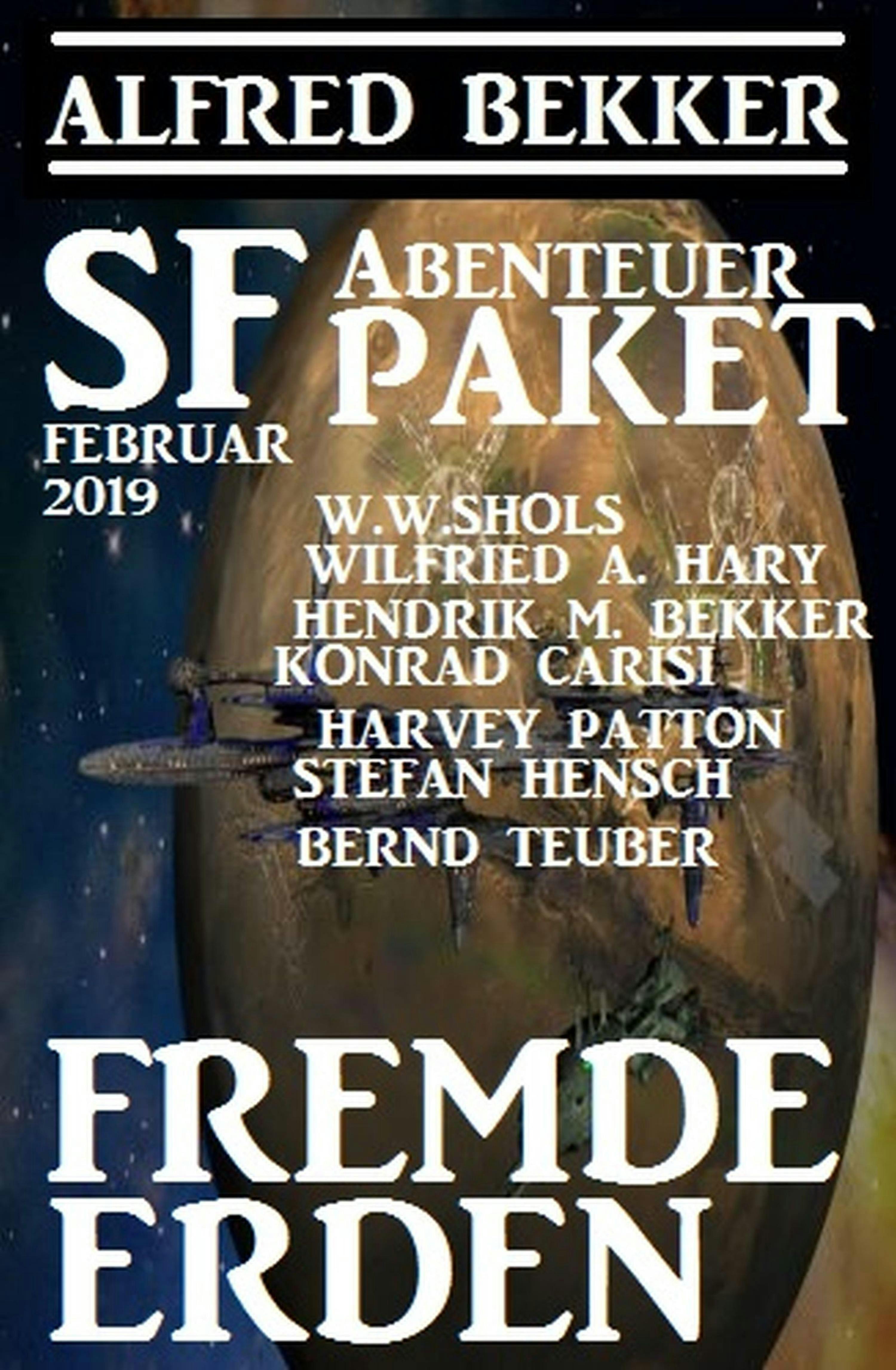 SF-Abenteuer Paket Februar 2019: Fremde Erden - Alfred Bekker, Wilfried A. Hary, Stefan Hensch, W. W. Shols, Bernd Teuber, Hendrik M. Bekker, Harvey Patton, Konrad Carisi