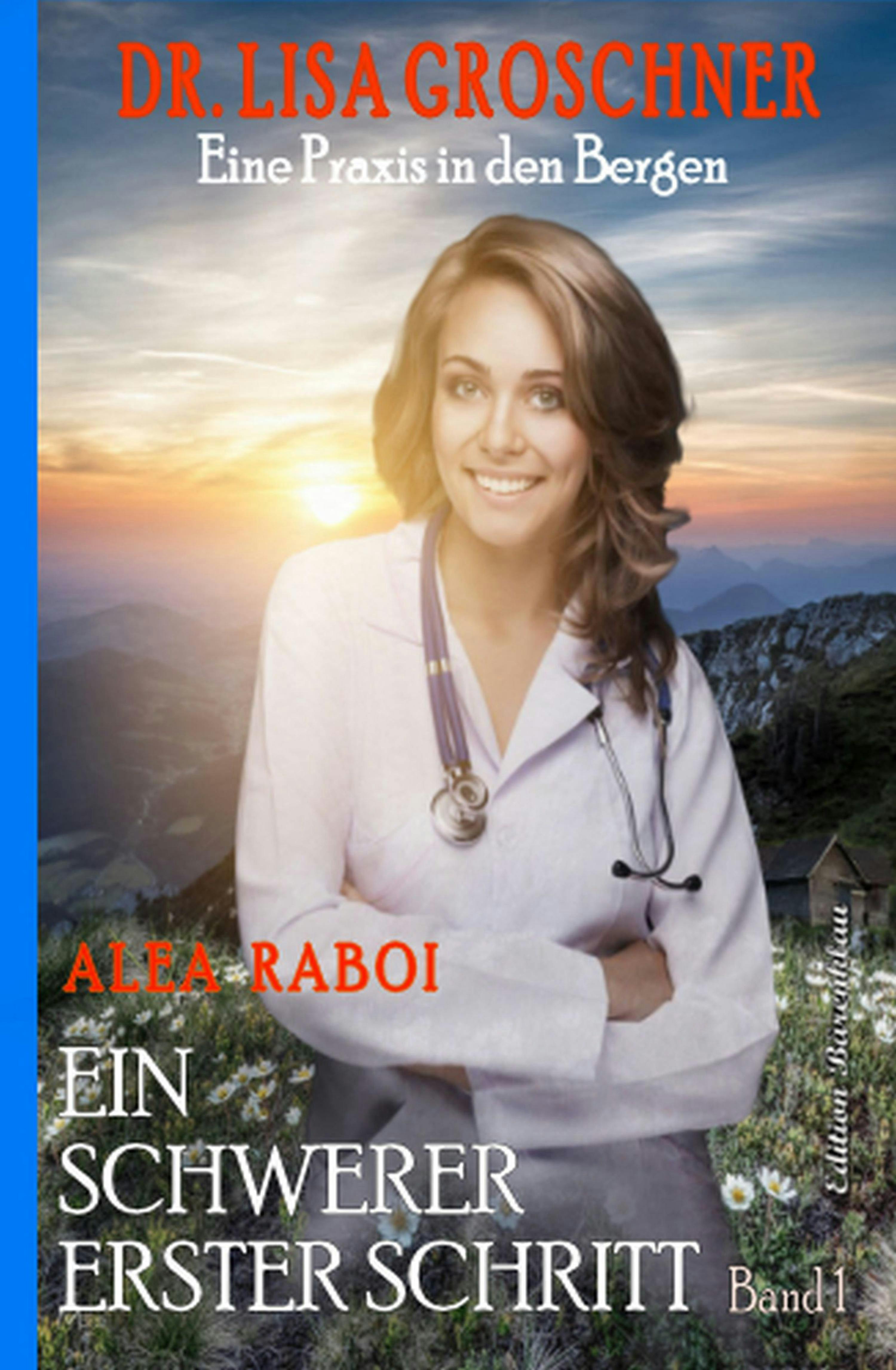 Ein schwerer erster Schritt: Dr. Lisa Groschner - Eine Praxis in den Bergen Band 1 - Alea Raboi