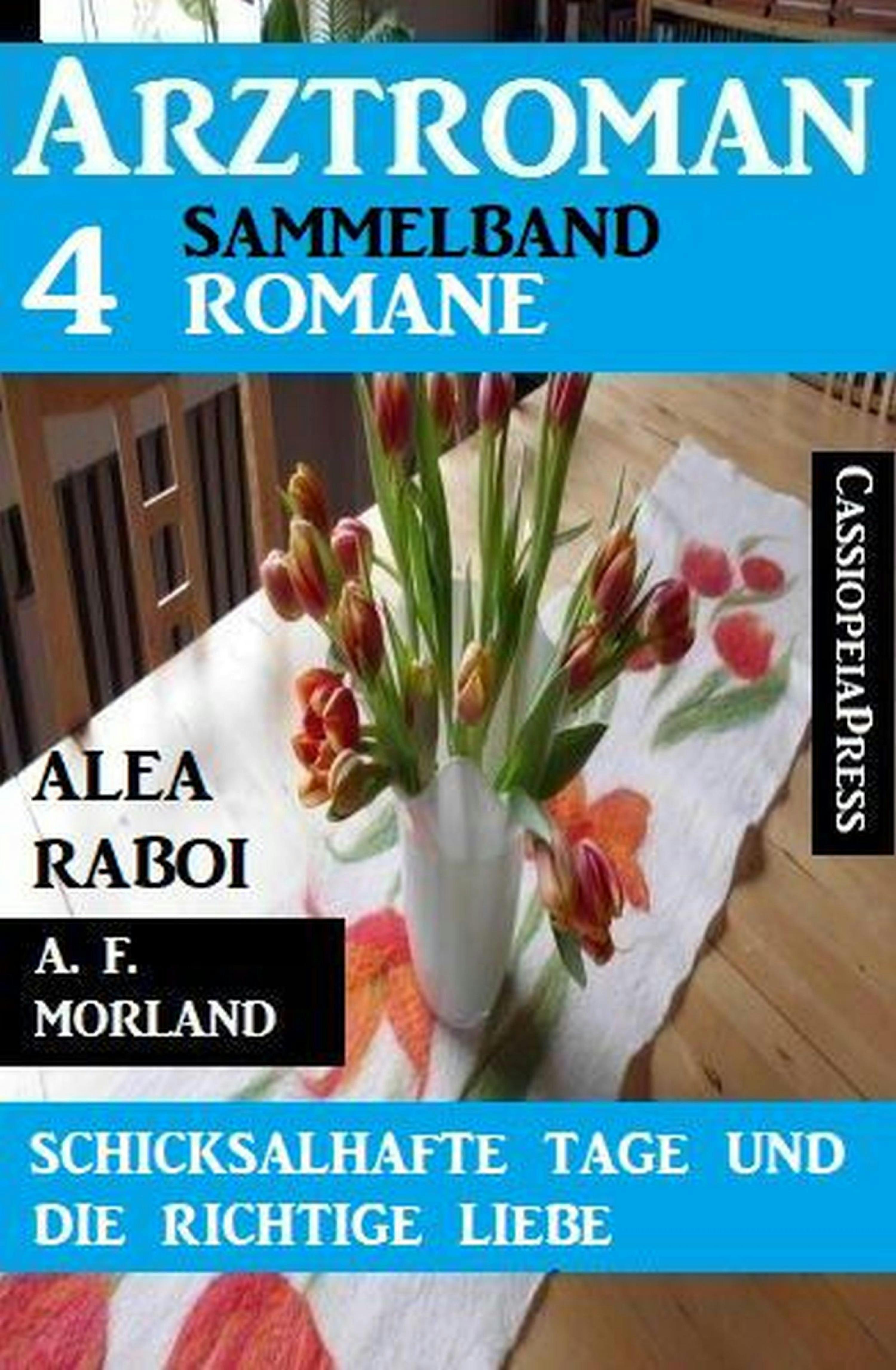 Schicksalhafte Tage und die richtige Liebe: Arztroman Sammelband 4 Romane - Alea Raboi, A. F. Morland