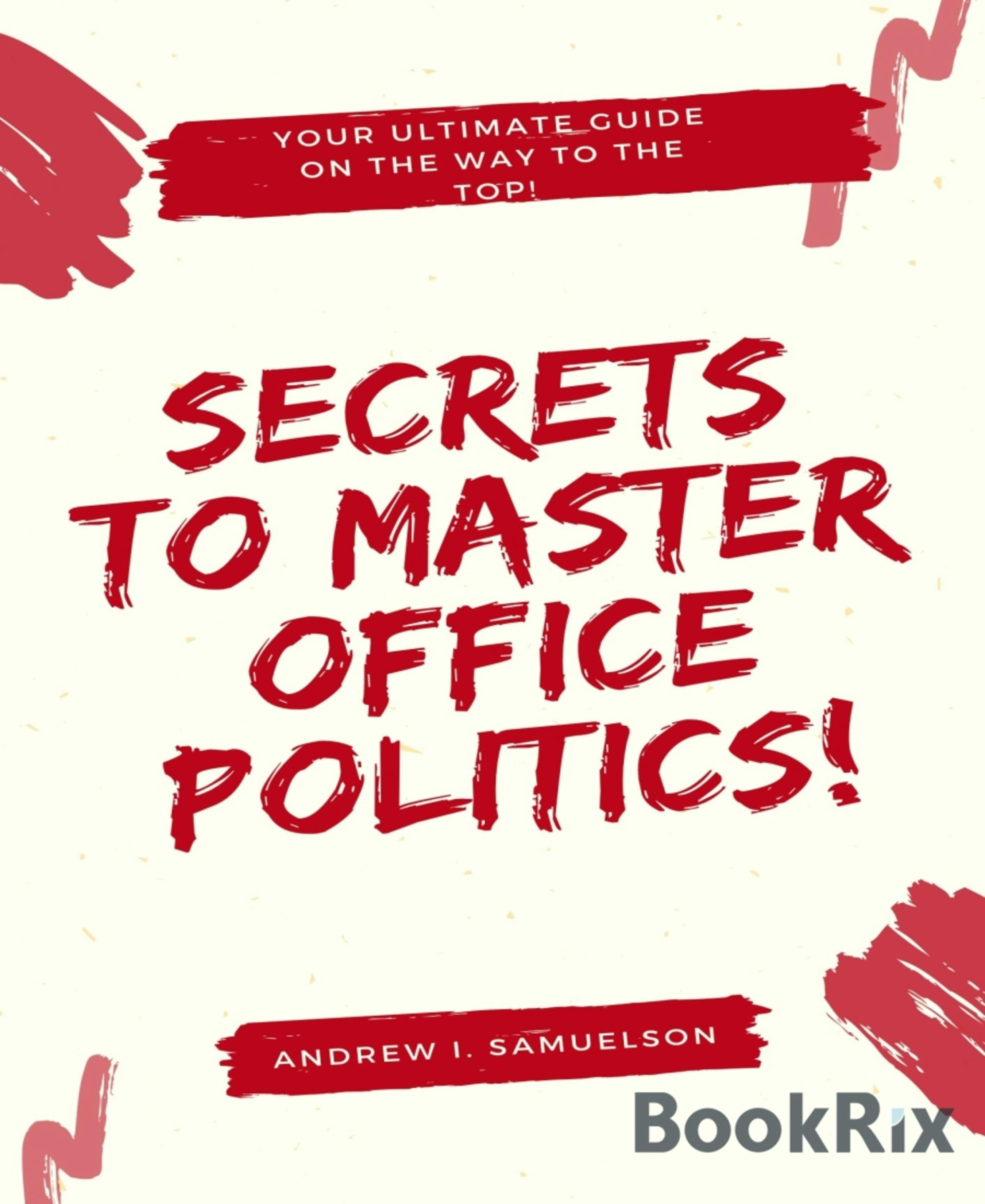 Secrets To Master Office Politics!: Your Ultimate Guide on the Way to the Top! - Andrew I. Samuelson