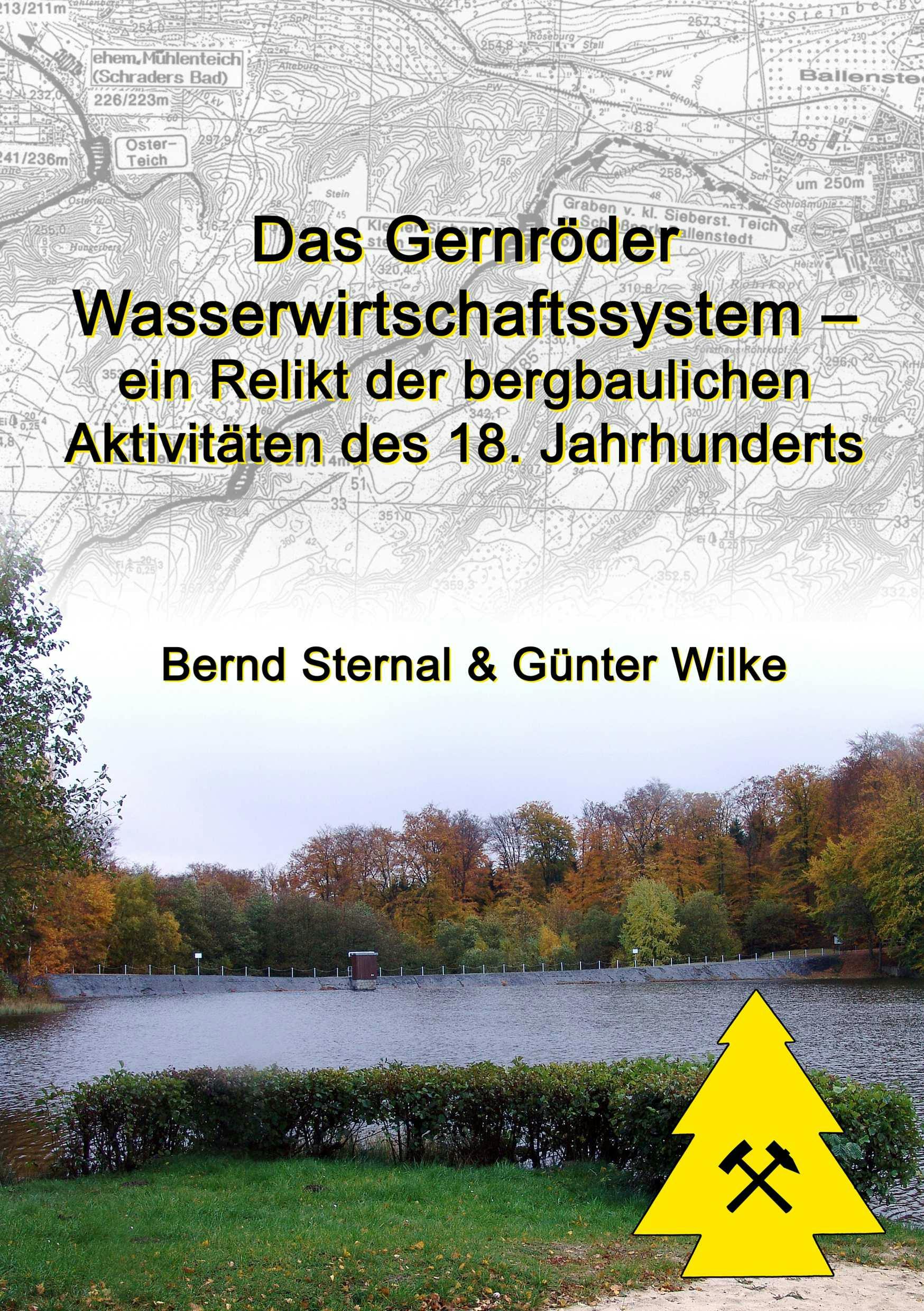 Das Gernröder Wasserwirtschaftssystem - ein Relikt der bergbaulichen Aktivitäten des 18. Jahrhunderts - Bernd Sternal, Günter Wilke