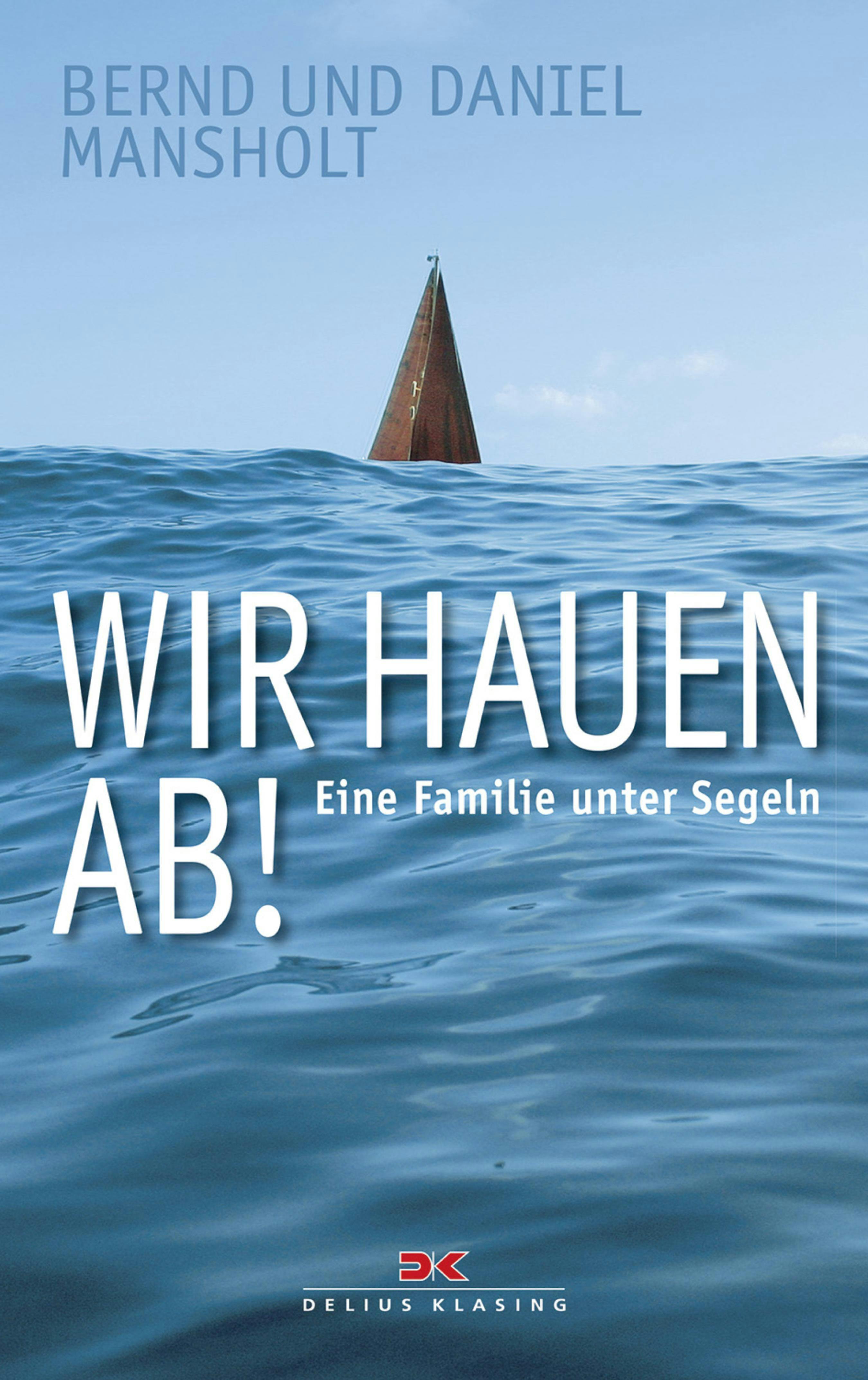 Wir hauen ab!: Eine Familie unter Segeln - Daniel Mansholt, Bernd Mansholt