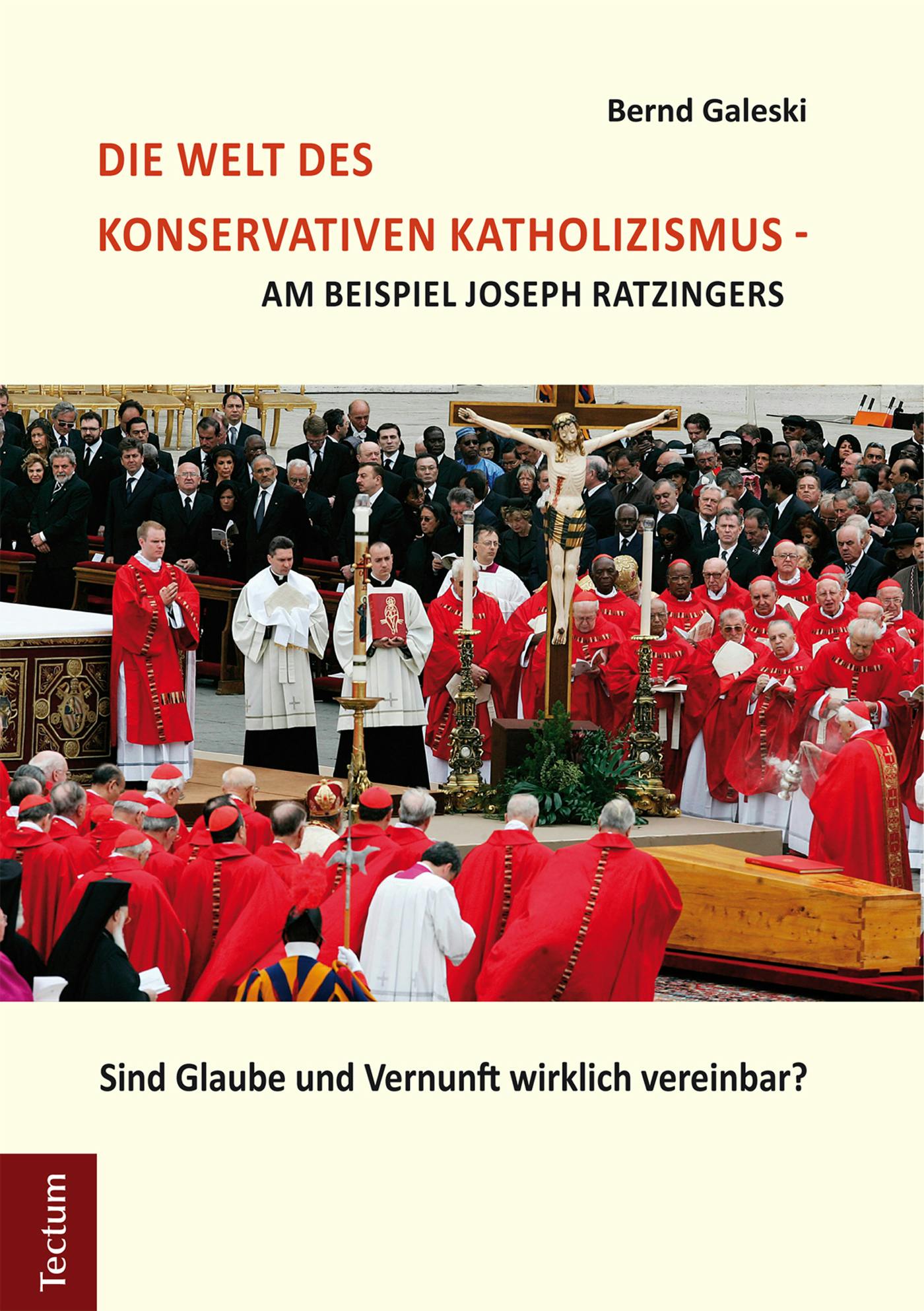 Die Welt des konservativen Katholizismus - am Beispiel Joseph Ratzingers: Sind Glaube und Vernunft wirklich vereinbar? - Bernd Galeski