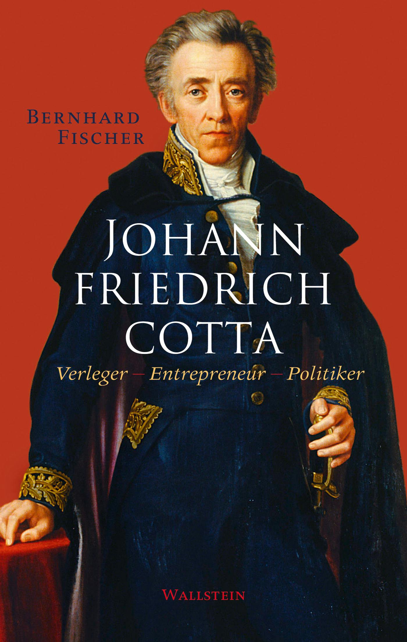 Johann Friedrich Cotta: Verleger - Entrepreneur - Politiker - Bernhard Fischer