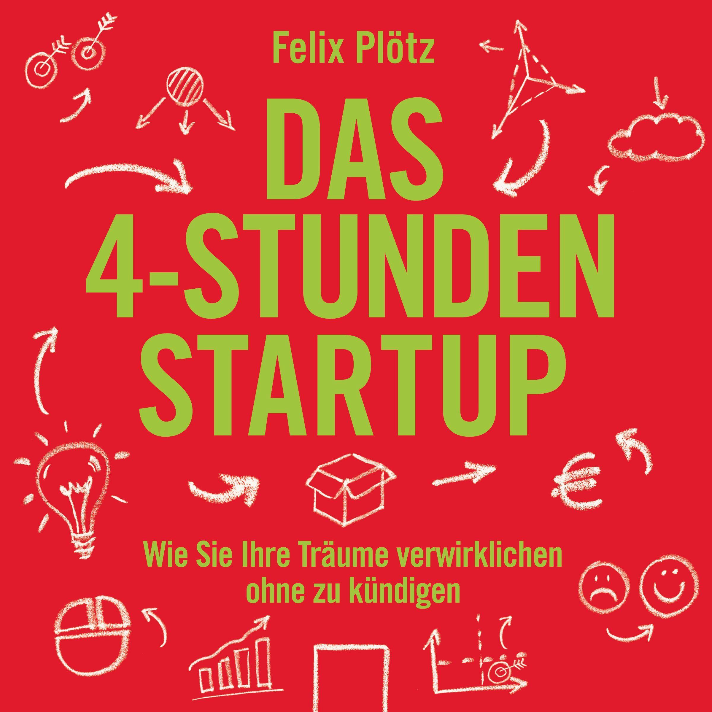 Das 4-Stunden-Startup: Wie Sie Ihre Träume verwirklichen, ohne zu kündigen - Felix Plötz