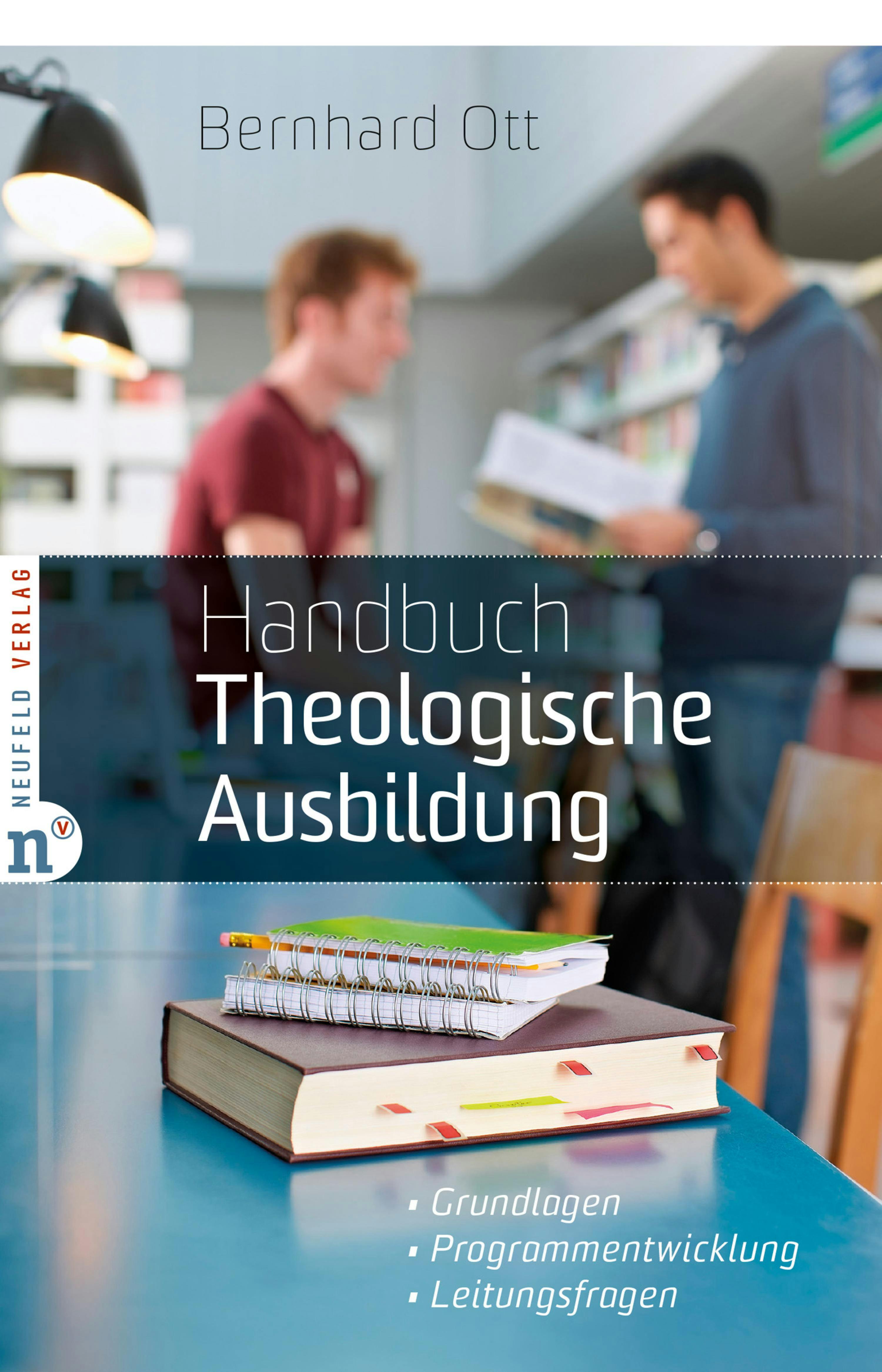 Handbuch Theologische Ausbildung: Grundlagen - Programmentwicklung - Leitungsfragen - Bernhard Ott