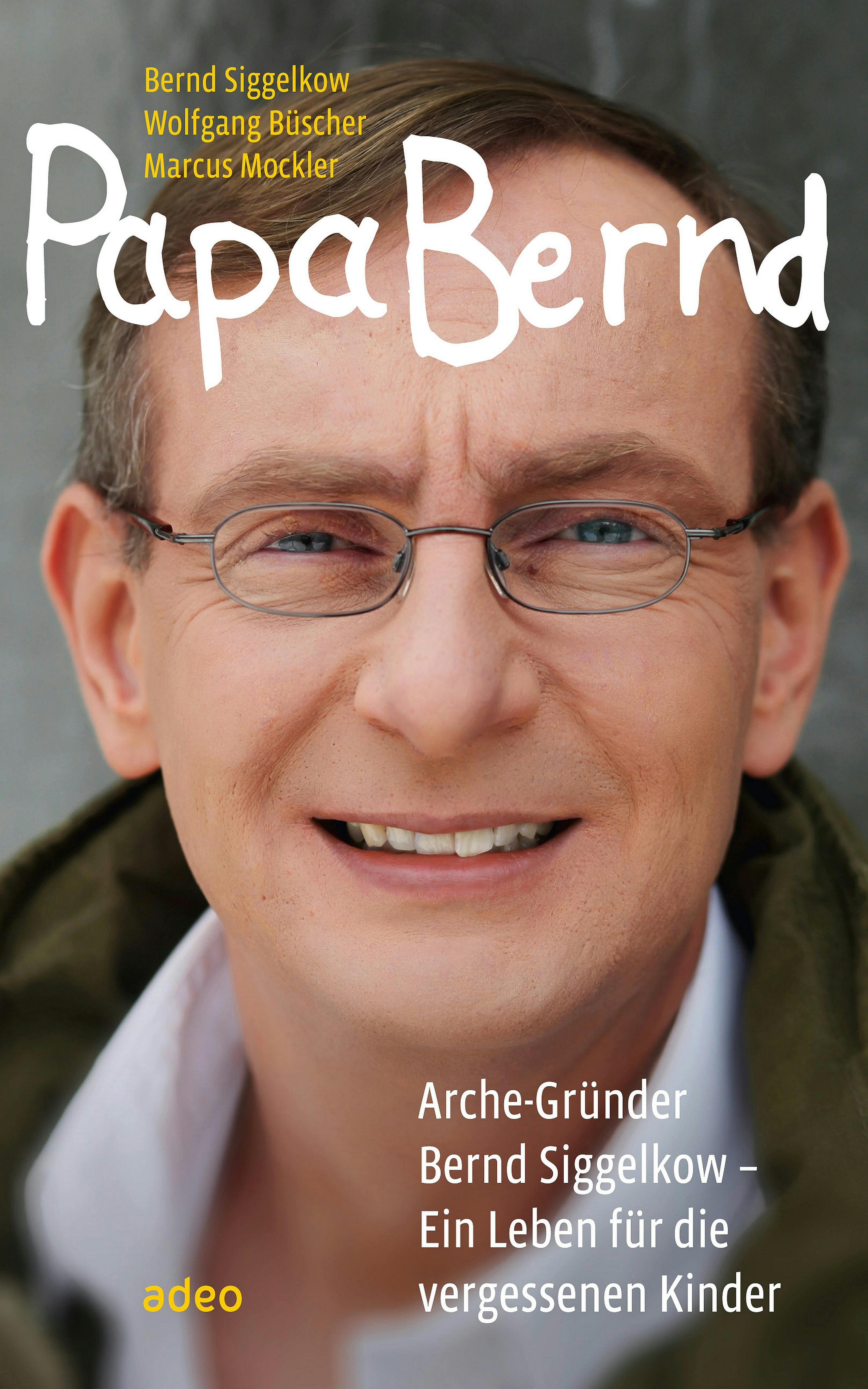 Papa Bernd: Arche-Gründer Bernd Siggelkow - Ein Leben für die vergessenen Kinder. - Wolfgang Büscher, Bernd Siggelkow