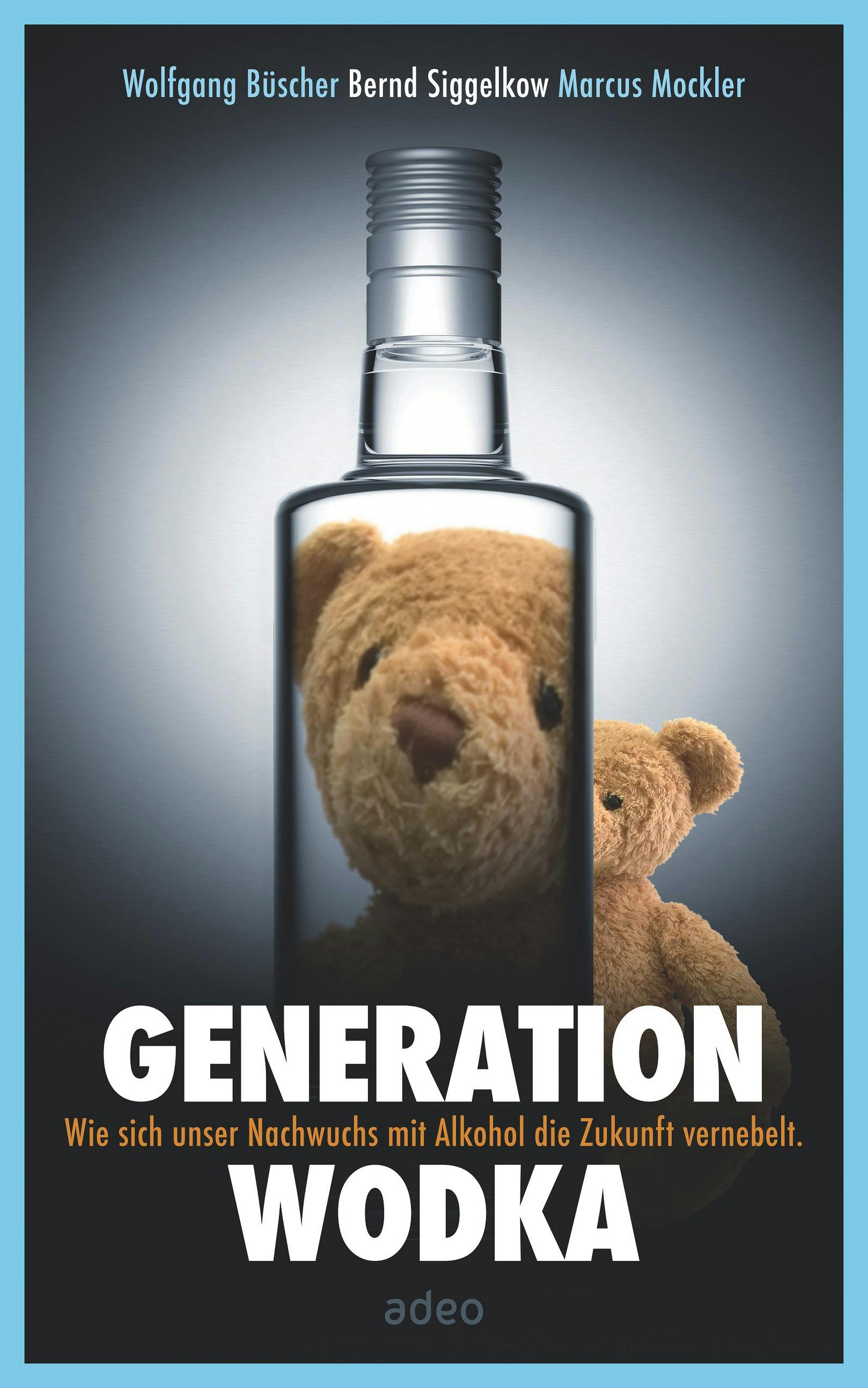 Generation Wodka: Wie sich unser Nachwuchs mit Alkohol die Zukunft vernebelt. - Marcus Mockler, Wolfgang Büscher, Bernd Siggelkow
